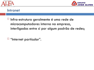 Intranet
 Infra-estrutura geralmente é uma rede de
microcomputadores interna na empresa,
interligados entre si por algum padrão de redes;
 “Internet particular”.
 