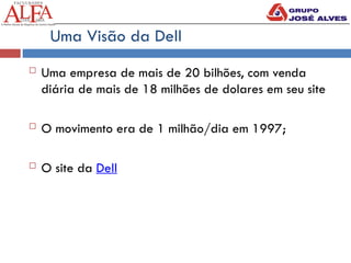  Uma empresa de mais de 20 bilhões, com venda
diária de mais de 18 milhões de dolares em seu site
 O movimento era de 1 milhão/dia em 1997;
 O site da Dell
Uma Visão da Dell
 