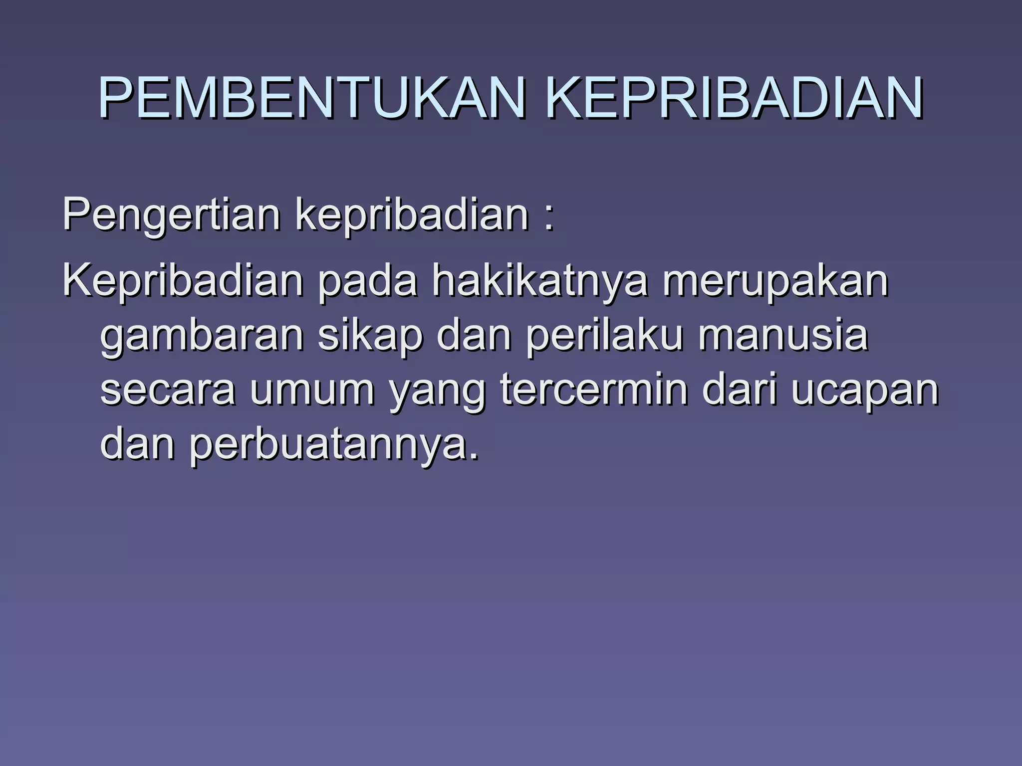 PEMBENTUKAN KEPRIBADIAN
Pengertian kepribadian :
Kepribadian pada hakikatnya merupakan
 gambaran sikap dan perilaku manusia
 secara umum yang tercermin dari ucapan
 dan perbuatannya.
 