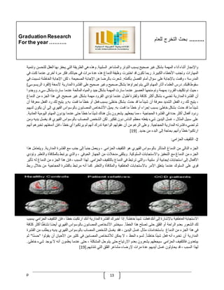 Graduation Research
For the year ……….
‫للعام‬ ‫التخرج‬ ‫بحث‬ .........
p 13
‫واإلنجاز‬
‫أثناء‬
‫أداء‬
‫المهمة‬
‫بشكل‬
‫غير‬
‫صحيح‬
‫يسبب‬
‫التوتر‬
‫والمشاعر‬
‫السلبية‬
.
‫وهذه‬
‫هي‬
‫ا‬
‫لطريقة‬
‫التي‬
‫يحفز‬
‫بها‬
‫العقل‬
‫ل‬
‫لتحسن‬
‫وتنمية‬
‫المهارات‬
‫وتجنب‬
‫األخطاء‬
‫الكبيرة‬
.
‫ربما‬
‫تكون‬
‫قد‬
‫اختبرت‬
‫وظيفة‬
‫الدماغ‬
‫هذه‬
‫عدة‬
‫مرات‬
‫في‬
‫حياتك‬
.
‫فكر‬
‫مرة‬
‫أخرى‬
‫عندما‬
‫كنت‬
‫في‬
‫المدرسة‬
،
‫وقمت‬
‫باإلجابة‬
‫على‬
‫سؤال‬
‫أمام‬
‫الفصل‬
‫بأكمله‬
.
‫شعرت‬
‫بالرضا‬
‫عن‬
‫اإلجابة‬
‫الصحيحة‬
،
‫لكن‬
‫اإلجابة‬
‫الخا‬
‫طئة‬
‫تسب‬
‫بت‬
‫في‬
‫سقوط‬
‫قلبك‬
.
‫درس‬
‫العلماء‬
‫آثار‬
‫المهام‬
‫التي‬
‫يتم‬
‫إجراؤها‬
‫بشكل‬
‫صحيح‬
‫وغير‬
‫صحيح‬
‫على‬
‫القشرة‬
‫المدارية‬
‫ألدمغة‬
(
‫القرد‬
‫ا‬
‫لريسوسي‬
)
،
‫حيث‬
‫تم‬
‫تكليف‬
‫القرود‬
‫بمهمة‬
‫وتم‬
‫منحها‬
‫العصير‬
‫عندما‬
‫سارت‬
‫المهمة‬
‫بشكل‬
‫جيد‬
‫والمياه‬
‫المالحة‬
‫عندما‬
‫سارت‬
‫بشكل‬
‫سيء‬
.
‫ووجدوا‬
‫أن‬
‫القشرة‬
‫ا‬
‫لمدارية‬
‫تضيء‬
‫بشكل‬
‫أكثر‬
‫كثافة‬
‫ولفترة‬
‫أطول‬
‫عندما‬
‫تؤدي‬
‫القرود‬
‫مهمة‬
‫بشكل‬
‫غير‬
‫صحيح‬
.
‫في‬
‫هذا‬
‫الجزء‬
‫من‬
‫الدماغ‬
،
‫يتيح‬
‫لك‬
‫رد‬
‫الفعل‬
‫الشديد‬
‫معرفة‬
‫أن‬
ّ
‫شيئا‬
‫ما‬
‫قد‬
‫حدث‬
‫بشكل‬
‫خاطئ‬
‫بسبب‬
‫فعل‬
‫أو‬
‫خطأ‬
‫ما‬
‫قمت‬
‫به‬
.
‫و‬
‫يتيح‬
‫لك‬
‫رد‬
‫الفعل‬
‫م‬
‫عرفة‬
‫أن‬
ّ
‫شيئا‬
‫ما‬
‫قد‬
‫حدث‬
‫بشكل‬
‫خاطئ‬
‫بسبب‬
‫إجراء‬
‫أو‬
‫خطأ‬
‫ما‬
‫قمت‬
‫به‬
.
‫يميل‬
‫األشخاص‬
‫المصابون‬
‫بالوسواس‬
‫القهري‬
‫إلى‬
‫أن‬
‫يكون‬
‫ل‬
‫ديهم‬
‫ردود‬
‫أفعال‬
‫أكثر‬
‫حدة‬
‫في‬
‫القشرة‬
‫الحجاجية‬
،
‫مما‬
‫يجعلهم‬
‫يشعرون‬
‫بأن‬
‫هناك‬
‫ا‬‫شيئ‬
‫ما‬
‫خطأ‬
‫حتى‬
‫عندما‬
‫يؤدون‬
‫المهام‬
‫اليومية‬
‫ال‬
‫عادية‬
.
‫على‬
‫سبيل‬
‫المثال‬
،
‫غسل‬
‫اليدين‬
‫شيء‬
‫يفعله‬
‫معظم‬
‫الناس‬
‫دون‬
‫تفكير‬
.
‫لك‬
‫ن‬
‫الشخص‬
‫المصاب‬
‫بالوسواس‬
‫القهري‬
‫قد‬
‫يغ‬
‫سل‬
‫يديه‬
‫ومن‬
‫ثم‬
‫تضيء‬
‫قشرته‬
‫المدارية‬
‫الحجاجية‬
.
‫وعلى‬
‫الرغم‬
‫من‬
‫أن‬
‫عقولهم‬
‫الواعية‬
‫تدرك‬
‫أنهم‬
‫لم‬
‫يرتكبوا‬
‫أي‬
‫خطأ‬
،
‫فإن‬
‫أدمغتهم‬
‫تخبر‬
‫هم‬
‫أنهم‬
‫ارتكبوا‬
‫خطأ‬
‫وأنهم‬
‫بحاجة‬
‫إلى‬
‫البدء‬
‫من‬
‫جديد‬
[ .
19
]
2
-
‫التلفيف‬
‫الحزامي‬
:
‫الجزء‬
‫التالي‬
‫من‬
‫الدم‬
‫اغ‬
‫المتأثر‬
‫بالوسواس‬
‫القهري‬
‫هو‬
‫التلفيف‬
‫الحزامي‬
،
‫ويعمل‬
ّ
‫جنبا‬
‫إلى‬
‫جنب‬
‫مع‬
‫القشرة‬
‫المدارية‬
.
‫ويت‬
‫عامل‬
‫هذا‬
‫الجزء‬
‫من‬
‫الدماغ‬
‫مع‬
‫التحفيز‬
‫واالستجابات‬
‫السلوكية‬
.
‫ويتلقى‬
‫مدخّلت‬
‫من‬
‫الجهاز‬
‫الحوفي‬
،
‫والذي‬
‫يرتبط‬
‫بالمكافأة‬
‫والت‬
‫علم‬
.
‫وتؤدي‬
‫األفعال‬
‫إلى‬
‫استجابات‬
‫إيجابية‬
‫أو‬
‫سلبية‬
،
‫والتي‬
‫ترتبط‬
‫في‬
‫الدماغ‬
‫بالتلفيف‬
‫الحزامي‬
.
‫لهذا‬
‫السبب‬
،
‫فإن‬
‫هذا‬
‫الجزء‬
‫م‬
‫ن‬
‫الدماغ‬
‫له‬
‫تأثير‬
‫قوي‬
‫على‬
‫السلوك‬
‫عندما‬
‫يتعلق‬
‫األمر‬
‫باالستجابات‬
‫العاطفية‬
‫والمكافأة‬
‫والتعلم‬
.
‫كما‬
‫أنه‬
‫مرتبط‬
‫بالقشرة‬
‫الحجاجية‬
‫من‬
‫خ‬
‫ّلل‬
‫ربط‬
‫االستجابة‬
‫العاطفية‬
‫باإلشارة‬
‫إلى‬
‫أنك‬
‫فعلت‬
ّ
‫شيئا‬
‫خاطئ‬
‫ا‬‫ا‬
.
‫إذا‬
‫أخبرك‬
‫القشرة‬
‫المدارية‬
‫أنك‬
‫ارتكبت‬
‫خطأ‬
،
‫فإن‬
‫التلفيف‬
‫ا‬
‫لحزامي‬
‫يسبب‬
‫لك‬
‫الشعور‬
‫بعدم‬
‫الراحة‬
‫أو‬
‫القلق‬
‫حتى‬
‫تصلح‬
‫هذا‬
‫الخطأ‬
.
‫سيختبر‬
‫األشخاص‬
‫المصابون‬
‫بالوسواس‬
‫القهري‬
‫ا‬‫أيض‬
‫ا‬‫نشاط‬
‫أ‬
‫كثر‬
‫كثافة‬
‫في‬
‫هذا‬
‫الجزء‬
‫من‬
‫الدماغ‬
‫باستخدامات‬
‫مثال‬
‫غسل‬
‫اليدين‬
،
‫فقد‬
‫يغسل‬
‫الشخص‬
‫المصاب‬
‫بالوسواس‬
‫القهري‬
‫يديه‬
‫ويطلب‬
‫من‬
‫القشرة‬
‫المدارية‬
‫أن‬
‫تخبره‬
‫أنه‬
‫فعل‬
‫ا‬‫شيئ‬
ّ
‫خاطئا‬
.
‫لسوء‬
‫الحظ‬
،
‫ال‬
‫يمكن‬
‫لألشخاص‬
‫المصابين‬
‫في‬
‫كثير‬
‫من‬
‫األحيان‬
‫أن‬
‫يقولوا‬
"
‫حس‬
‫ا‬‫ن‬
"
‫ثم‬
‫يبتعدون‬
‫فالتلفيف‬
‫الحزامي‬
‫سيجعلهم‬
‫يشعرون‬
‫بعدم‬
‫االرتياح‬
‫حتى‬
‫يتم‬
‫حل‬
‫المشكلة‬
،
‫حتى‬
‫عندما‬
‫يعلمون‬
‫أنه‬
‫ال‬
‫يوج‬
‫د‬
‫شيء‬
‫خاطئ‬
.
‫لهذا‬
‫السبب‬
،
‫قد‬
‫يحاولون‬
‫غسل‬
‫أيديهم‬
‫عدة‬
‫مرات‬
‫إلرضاء‬
‫مشاعر‬
‫القلق‬
‫التي‬
‫تنتابهم‬
[.
19
]
 