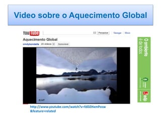 Video sobre o Aquecimento Global
http://www.youtube.com/watch?v=fdDZHxmPosw
&feature=related
 