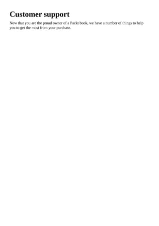 Customer support
Now that you are the proud owner of a Packt book, we have a number of things to help
you to get the most from your purchase.
 