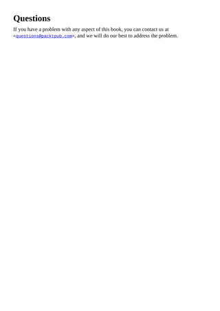 Questions
If you have a problem with any aspect of this book, you can contact us at
<questions@packtpub.com>, and we will do our best to address the problem.
 
