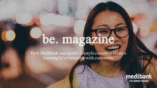 How Medibank uses health lifestyle content to create a
meaningful relationshipwith customers.
 