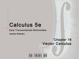 Calculus 5e
Early Transcendentals Multivariable
James Stewart
Chapter 16
Vector Calculus
 