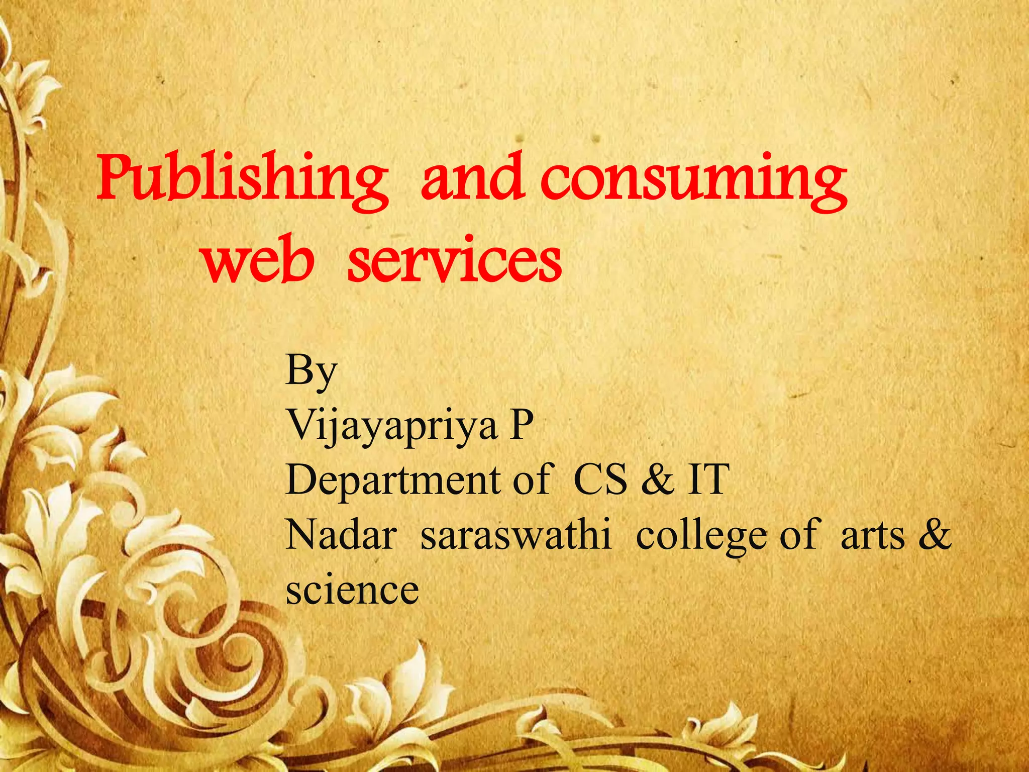 By Vijayapriya P Department of CS & IT Nadar saraswathi college of arts & science Publishing and consuming web services 