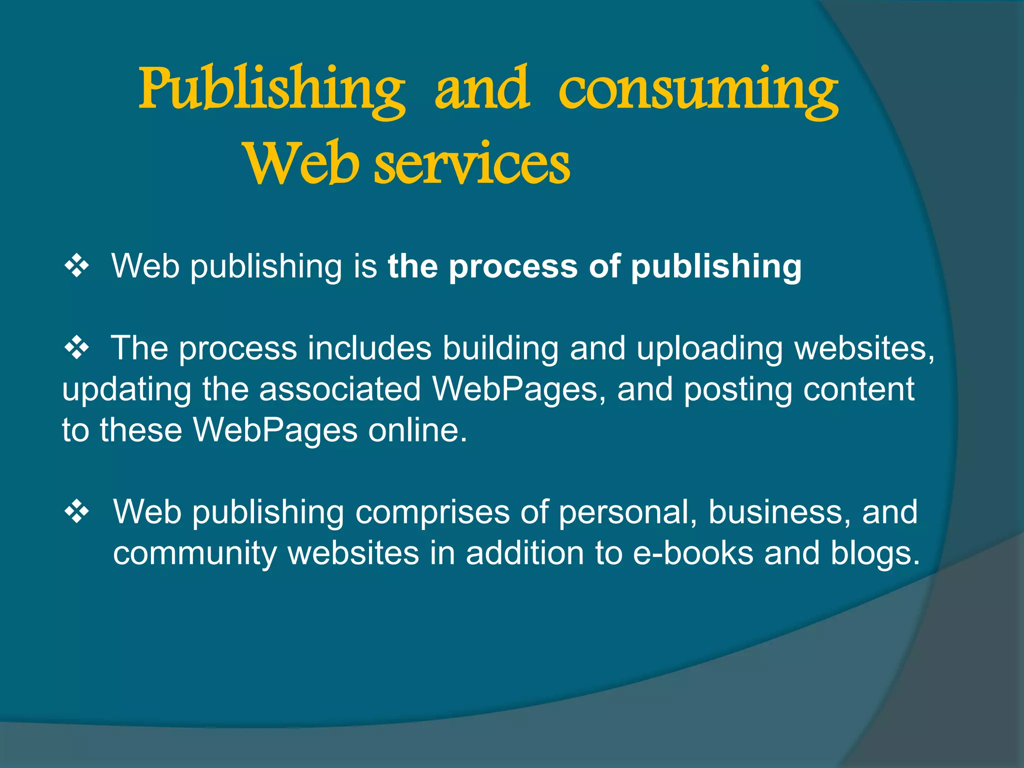  Web publishing is the process of publishing  The process includes building and uploading websites, updating the associated WebPages, and posting content to these WebPages online.  Web publishing comprises of personal, business, and community websites in addition to e-books and blogs. Publishing and consuming Web services 