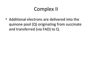Complex II
• Additional electrons are delivered into the
quinone pool (Q) originating from succinate
and transferred (via FAD) to Q.
 