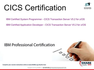 IBM Certified System Programmer - CICS Transaction Server V5.2 for z/OS
IBM Certified Application Developer - CICS Transaction Server V5.2 for z/OS
CICS Certification
 