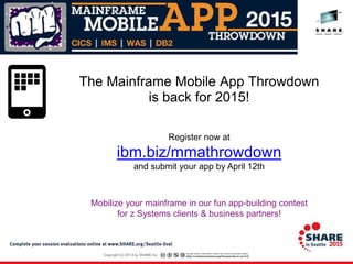 Register now at
ibm.biz/mmathrowdown
and submit your app by April 12th
Mobilize your mainframe in our fun app-building contest
for z Systems clients & business partners!
The Mainframe Mobile App Throwdown
is back for 2015!
 