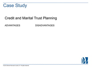 © 2015 Warner Norcross & Judd LLP. All rights reserved
Case Study
Credit and Marital Trust Planning
ADVANTAGES DISADVANTAGES
 