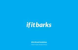 2016 Brand Guidelines
© 2016 if it barks | All Rights Reserved
 