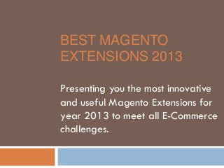 BEST MAGENTO
EXTENSIONS 2013

Presenting you the most innovative
and useful Magento Extensions for
year 2013 to meet all E-Commerce
challenges.
 