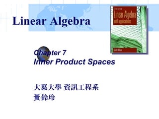 Chapter 7
Inner Product Spaces
大葉大學 資訊工程系
鈴玲黃
Linear Algebra
 