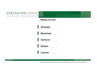 Copyright 2000 The Gallup Organization. All rights reserved. StrengthsFinder® is a trademark of The Gallup Organization.
William S Frank
Strategic
Maximizer
Achiever
Relator
Learner
 