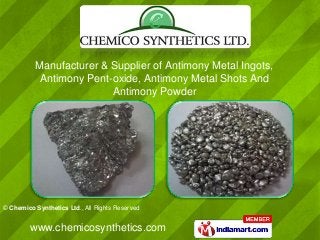 © Chemico Synthetics Ltd., All Rights Reserved
www.chemicosynthetics.com
Manufacturer & Supplier of Antimony Metal Ingots,
Antimony Pent-oxide, Antimony Metal Shots And
Antimony Powder
 