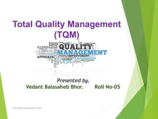 Total Quality Management
(TQM)
Presented by,
Vedant Balasaheb Bhor. Roll No-05
1
Total Quality Management (TQM)
 