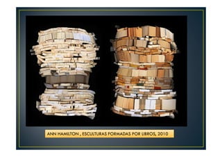 ANN HAMILTON , ESCULTURAS FORMADAS POR LIBROS, 2010 
 