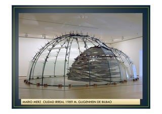 MARIO MERZ CIUDAD IRREAL 1989 M. GUGENHEIN DE BILBAO 
 