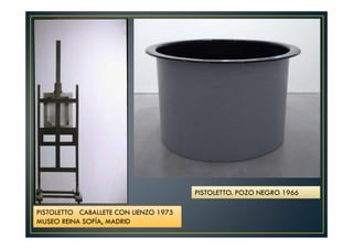 PISTOLETTO CABALLETE CON LIENZO 1975 
MUSEO REINA SOFÍA, MADRID 
PISTOLETTO. POZO NEGRO 1966 
 