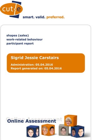 shapes (sales)
work-related behaviour
participant report
Sigrid Jessie Carstairs
Administration: 05.04.2016
Report generated on: 05.04.2016
Online AssessmentOnline Assessment
 