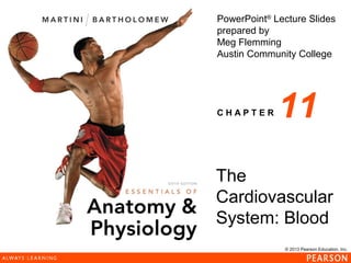 © 2013 Pearson Education, Inc.
PowerPoint®
Lecture Slides
prepared by
Meg Flemming
Austin Community College
C H A P T E R 11
The
Cardiovascular
System: Blood
 