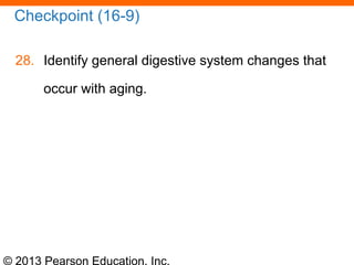 © 2013 Pearson Education, Inc.
Checkpoint (16-9)
28. Identify general digestive system changes that
occur with aging.
 