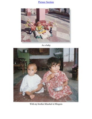 Picture Section
As a baby
With my brother Khushal in Mingora
 