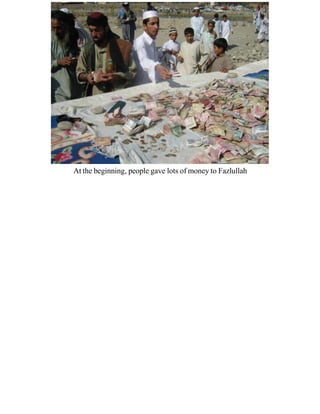 At the beginning, people gave lots of money to Fazlullah
 