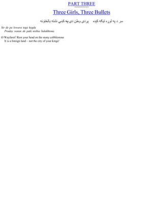 PART THREE
Three Girls, Three Bullets
Sir de pa lowara tega kegda
Praday watan de paki nishta balakhtona
O Wayfarer! Rest your head on the stony cobblestone
It is a foreign land – not the city of your kings!
 