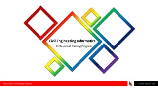 ‫المعلومات‬ ‫تكنولوجيا‬‫معهد‬Information Technology Institute
Professional Training Program
Civil Engineering Informatics
 