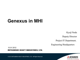 Genexus in MHI

                                                                               Kyoji Noda
                                                                           Deputy Director
                                                                    Project IT Department.
                                                                Engineering Headquarters
10 01 2012




© 2012 MITSUBISHI HEAVY INDUSTRIES, LTD. All Rights Reserved.
 