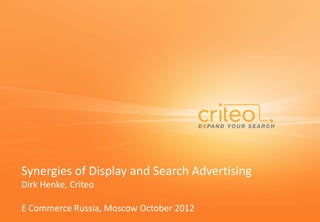 Synergies of Display and Search Advertising
Dirk Henke, Criteo
E Commerce Russia, Moscow October 2012
 