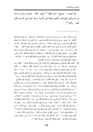 ‫ﺍﻟﻌﻮﺍﺻﻢ ﻣﻦ ﺍﻟﻘﻮﺍﺻﻢ‬


‫ﻭﻗﺪ ﺷﻬﺪ ﻟﻪ ﰲ ﺻﺤﻴﺢ ﺍﳊﺪﻳﺚ ﺑﺎﻟﻔﻘﻪ )1( ﻭﺷﻬﺪ ﲞﻼﻓﺘﻪ ﰲ ﺣﺪﻳﺚ ﺃﻡ ﺣﺮﺍﻡ ﺃﻥ ﻧﺎﺳﺎ‬
 ‫ً‬
‫ﻣﻦ ﺃﻣﺘﻪ ﻳﺮﻛﺒﻮﻥ ﺛﺒﺞ ﺍﻟﺒﺤﺮ ﺍﻷﺧﻀﺮ ﻣﻠﻮﻛﺎ ﻋﻠﻰ ﺍﻷﺳﺮﺓ، ﺃﻭ ﻣﺜﻞ ﺍﳌﻠﻮﻙ ﻋﻠﻰ ﺍﻷﺳﺮﺓ، ﻭﻛﺎﻥ‬
                                         ‫ﹰ‬
                                                                                  ‫ﺫﻟﻚ ﰲ ﻭﻻﻳﺘﻪ )1( .‬



‫ﻋﻤﺮﻭ ﺑﻦ ﺟﺒﻠﺔ ، ﺣﺪﺛﻨﺎ ﳏﻤﺪ ﺑﻦ ﻣﺮﻭﺍﻥ ، ﻋﻦ ﻳﻮﻧﺲ ، ﻋﻦ ﻗﺘﺎﺩﺓ ﻗﺎﻝ : ﻟﻮ ﺃﺻﺒﺤﺘﻢ ﰲ ﻣﺜﻞ ﻋﻤﻞ ﻣﻌﺎﻭﻳﺔ ﻟﻘﺎﻝ‬
‫ﺃﻛﺜﺮﻛﻢ : ﻫﺬﺍ ﺍﳌﻬﺪﻱ . ﻭﺭﻭﻯ ﺍﺑﻦ ﺑﻄﺔ ﺑﺈﺳﻨﺎﺩﻩ ﺍﻟﺜﺎﺑﺖ ﻣﻦ ﻭﺟﻬﲔ ﻋﻦ ﺍﻷﻋﻤﺶ ﻋﻦ ﳎﺎﻫﺪ ﻗﺎﻝ : ﻟﻮ ﺃﺩﺭﻛﺘﻢ‬
‫ﻣﻌﺎﻭﻳﺔ ﻟﻘﻠﺘﻢ ﻫﺬﺍ ﺍﳌﻬﺪﻱ . ﻭﺭﻭﻯ ﺍﻷﺛﺮﻡ : ﺣﺪﺛﻨﺎ ﺃﲪﺪ ﺑﻦ ﺟﻮﺍﺱ ، ﺣﺪﺛﻨﺎ ﺃﺑﻮ ﻫﺮﻳﺮﺓ ﺍﳌﻜﺘﺐ ﻗﺎﻝ : ﻛﻨﺎ ﻋﻨﺪ‬
                                               ‫ّ‬
‫ﺍﻷﻋﻤﺶ ﻓﺬﻛﺮﻭﺍ ﻋﻤﺮ ﺑﻦ ﻋﺒﺪ ﺍﻟﻌﺰﻳﺰ ﻭﻋﺪﻟﻪ ، ﻓﻘﺎﻝ ﺍﻷﻋﻤﺶ : ﻓﻜﻴﻒ ﻟﻮ ﺃﺩﺭﻛﺘﻢ ﻣﻌﺎﻭﻳﺔ ؟ ﻗﺎﻟﻮﺍ : ﰲ ﺣﻠﻤﻪ ؟‬
‫ﻗﺎﻝ : ﻻ ﻭﺍﷲ ، ﺑﻞ ﰲ ﻋﺪﻟﻪ . ﻭﻗﺎﻝ ﻋﺒﺪ ﺍﷲ ﺑﻦ ﺃﲪﺪ ﺑﻦ ﺣﻨﺒﻞ : ﺃﺧﱪﻧﺎ ﺃﺑﻮ ﺳﻌﻴﺪ ﺍﻷﺷﺞ ، ﺣﺪﺛﻨﺎ ﺃﺑﻮ ﺃﺳﺎﻣﺔ‬
‫ﺍﻟﺜﻘﻔﻲ ، ﻋﻦ ﺃﰊ ﺇﺳﺤﺎﻕ ﺍﻟﺴﺒﻴﻌﻲ ﺃﻧﻪ ﺫﻛﺮ ﻣﻌﺎﻭﻳﺔ ﻓﻘﺎﻝ : ﻟﻮ ﺃﺩﺭﻛﺘﻤﻮﻩ ﺃﻭ ﺃﺩﺭﻛﺘﻢ ﺃﻳﺎﻣﻪ ﻟﻘﻠﺘﻢ : ﻛﺎﻥ ﺍﳌﻬﺪﻱ .‬
‫ﻭﻫﺬﻩ ﺍﻟﺸﻬﺎﺩﺓ ﻣﻦ ﻫﺆﻻﺀ ﺍﻷﺋﻤﺔ ﺍﻷﻋﻼﻡ ﻷﻣﲑ ﺍﳌﺆﻣﻨﲔ ﻣﻌﺎﻭﻳﺔ ﺻﺪﻯ ﺍﺳﺘﺠﺎﺑﺔ ﺍﻟﻠﻬﺪﻋﺎﺀ ﻧﺒﻴﻪ ﳍﺬﺍ ﺍﳋﻠﻴﻔﺔ ﺍﻟﺼﺎﱀ‬
                                        ‫ﻳﻮﻡ ﻗﺎﻝ " ﺍﻟﻠﻬﻢ ﺍﺟﻌﻠﻪ ﻫﺎﺩﻳﺎ ، ﻣﻬﺪﻳﺎ ﻭﺍﻫﺪ ﺑﻪ " ﻭﻫﻮ ﻣﻦ ﺃﻋﻼﻡ ﺍﻟﻨﺒﻮﺓ .‬
‫)1( ﰲ ﻛﺘﺎﺏ ﻣﻨﺎﻗﺐ ﺍﻟﺼﺤﺎﺑﺔ ﻣﻦ ﺻﺤﻴﺢ ﺍﻟﺒﺨﺎﺭﻱ ) ﻙ 26 ﺏ 82 ﺝ 4 ﺹ 912( ﺣﺪﻳﺚ ﺃﰊ ﻣﻠﻴﻜﺔ ﺃﻥ ﺍﺑﻦ‬
‫ﻋﺒﺎﺱ ﻗﻴﻞ ﻟﻪ : " ﻫﻞ ﻟﻚ ﰲ ﺃﻣﲑ ﺍﳌﺆﻣﻨﲔ ﻣﻌﺎﻭﻳﺔ ، ﻓﺈﻧﻪ ﻣﺎ ﺃﻭﺗﺮ ﺇﻻ ﺑﻮﺍﺣﺪﺓ . ﻓﻘﺎﻝ : ﺇﻧﻪ ﻓﻘﻴﻪ " . ﻭﰲ ﻛﺘﺎﺏ‬
‫ﺍﳌﻨﺎﻗﺐ ﻣﻦ ﺟﺎﻣﻊ ﺍﻟﺘﺮﻣﺬﻱ ) ﻙ 64 ﺏ 74( ﺣﺪﻳﺚ ﻋﺒﺪ ﺍﻟﺮﲪﻦ ﺑﻦ ﺃﰊ ﻋﻤﲑﺓ ﺍﳌﺰﱐ ﻋﻦ ﺍﻟﻨﱯ ﺃﻧﻪ ﻗﺎﻝ‬
‫ﳌﻌﺎﻭﻳﺔ : " ﺍﻟﻠﻬﻢ ﺍﺟﻌﻠﻪ ﻫﺎﺩﻳﺎ ﻣﻬﺪﻳﺎ ﻭﺍﻫﺪ ﺑﻪ " ﻭﺭﻭﺍﻩ ﺍﻟﻄﱪﺍﱐ ﻣﻦ ﻃﺮﻳﻖ ﺳﻌﻴﺪ ﺑﻦ ﻋﺒﺪ ﺍﻟﻌﺰﻳﺰ ﺍﻟﺘﻨﻮﺧﻲ - ﻭﻛﺎﻥ‬
‫ﻷﻫﻞ ﺍﻟﺸﺎﻡ ﻛﺎﻹﻣﺎﻡ ﻣﺎﻟﻚ ﻷﻫﻞ ﺍﳌﺪﻳﻨﺔ - ﻋﻦ ﺭﺑﻴﻌﺔ ﺑﻦ ﻳﺰﻳﺪ ﺍﻹﻳﺎﺩﻱ ﺃﺣﺪ ﺍﻷﺋﻤﺔ ﺍﻷﻋﻼﻡ ﻋﻦ ﻋﺒﺪ ﺍﻟﺮﲪﻦ ﺑﻦ ﺃﰊ‬
‫ﻋﻤﲑﺓ ﺃﻥ ﺍﻟﻨﱯ ﻗﺎﻝ ﳌﻌﺎﻭﻳﺔ : " ﺍﻟﻠﻬﻢ ﻋﻠﻤﻪ ﺍﻟﻜﺘﺎﺏ ﻭﺍﳊﺴﺎﺏ ﻭﻗﻪ ﺍﻟﻌﺬﺍﺏ " . ﻭﺃﺧﺮﺟﻪ ﺍﻹﻣﺎﻡ ﺍﻟﺒﺨﺎﺭﻱ ﰲ‬
                                          ‫َِ ِ‬
‫ﺍﻟﺘﺎﺭﻳﺦ ﻗﺎﻝ : ﻗﺎﻝ ﱄ ﺃﺑﻮ ﻣﺴﻬﺮ ) ﻭﺫﻛﺮﻩ ﺑﺎﻟﻌﻨﻌﻨﺔ( . ﻭﺗﻘﺪﻡ ﰲ ﺹ 38 ﺣﺪﻳﺚ ﻋﺰﻝ ﻋﻤﲑ ﺑﻦ ﺳﻌﺪ ﺍﻷﻧﺼﺎﺭﻱ‬
‫ﻋﻦ ﻭﻻﻳﺔ ﲪﺺ ﰲ ﺧﻼﻓﺔ ﻋﻤﺮ ﻭﺗﻮﻟﻴﺘﻪ ﻣﻌﺎﻭﻳﺔ ﻭﺍﻟﺸﻬﺎﺩﺓ ﻟﻪ ﺑﺄﻥ ﺍﻟﻨﱯ ﺩﻋﺎ ﻟﻪ ﺑﺄﻥ ﻳﻬﺪﻱ ﺍﷲ ﺑﻪ . ﻭﺭﻭﺍﻩ ﺍﻹﻣﺎﻡ‬
‫ﺃﲪﺪ ﻣﻦ ﺣﺪﻳﺚ ﺍﻟﻌﺮﺑﺎﺽ ﺑﻦ ﺳﺎﺭﻳﺔ ﺍﻟﺴﻠﻤﻲ . ﻭﺭﻭﺍﻩ ﺍﺑﻦ ﺟﺮﻳﺮ ﻣﻦ ﺣﺪﻳﺚ ﺍﺑﻦ ﻣﻬﺪﻱ ، ﻭﺭﻭﺍﻩ ﺃﺳﺪ ﺑﻦ ﻣﻮﺳﻰ‬
‫ﻭﺑﺸﺮ ﺑﻦ ﺍﻟﺴﺮﻱ ﻭﻋﺒﺪ ﺍﷲ ﺑﻦ ﺻﺎﱀ ﻋﻦ ﻣﻌﺎﻭﻳﺔ ﺑﻦ ﺻﺎﱀ ﺑﺈﺳﻨﺎﺩﻩ . ﻭﺯﺍﺩ ﰲ ﺭﻭﺍﻳﺔ ﺑﺸﺮ ﺑﻦ ﺍﻟﺴﺮﻱ " ﻭﺃﺩﺧﻠﻪ‬
‫ﺍﳉﻨﺔ " . ﻭﺭﻭﺍﻩ ﺍﺑﻦ ﻋﺪﻱ ﻭﻏﲑﻩ ﻋﻦ ﺍﺑﻦ ﻋﺒﺎﺱ . ﻭﺭﻭﺍﻩ ﳏﻤﺪ ﺑﻦ ﺳﻌﺪ ﺑﺴﻨﺪﻩ ﺇﱃ ﻣﺴﻠﻤﺔ ﺑﻦ ﳐﻠﺪ ﺃﺣﺪ ﻓﺎﲢﻲ‬
‫ﻣﺼﺮ ﻭﻭﻻﻬﺗﺎ . ﻭﺭﻭﺍﺓ ﻫﺬﺍ ﺍﻟﺪﻋﺎﺀ ﺍﻟﻨﺒﻮﻱ ﳌﻌﺎﻭﻳﺔ ﻣﻦ ﺍﻟﺼﺤﺎﺑﺔ ﺃﻛﺜﺮ ﻣﻦ ﺃﻥ ﳛﺼﻮﺍ . ) ﻭﺍﻧﻈﺮ ﺍﻟﺒﺪﺍﻳﺔ ﻭﺍﻟﻨﻬﺎﻳﺔ 8 :‬
‫021 - 121 . ﻭﺍﻧﻈﺮ ﺗﺮﲨﺔ ﻣﻌﺎﻭﻳﺔ ﰲ ﺣﺮﻑ ﺍﳌﻴﻢ ﻣﻦ ﺗﺎﺭﻳﺦ ﺩﻣﺸﻖ ﻻﺑﻦ ﻋﺴﺎﻛﺮ( . ﻭﻣﻦ ﱂ ﻳﺼﺪﻕ ﻫﺬﺍ‬
‫ﺍﳊﺪﻳﺚ ﻓﻬﻮ ﻣﻨﻜﺮ ﻟﻜﻞ ﻣﺎ ﺛﺒﺖ ﰲ ﺍﻟﺴﻨﺔ ﻣﻦ ﺷﺮﻳﻌﺔ ﺍﻹﺳﻼﻡ . ﻭﰲ ﺍﻟﺸﻴﻌﺔ ﺍﳌﺒﻐﻀﲔ ﳌﻌﺎﻭﻳﺔ ﺍﻟﻼﻋﻨﲔ ﻟﻪ ﻣﻦ‬
‫ﻳﺰﻋﻤﻮﻥ ﺃﻬﻧﻢ ﻣﻨﺘﺴﺒﻮﻥ ﺇﱃ ﺍﻟﻨﱯ ﻓﻬﻞ ﺗﺮﺍﻫﻢ ﳛﻘﺪﻭﻥ ﻋﻠﻰ ﺟﺪﻫﻢ ﻟﺮﺿﺎﻩ ﻋﻠﻰ ﻣﻌﺎﻭﻳﺔ ﻭﺍﺳﺘﻌﺎﻧﺘﻪ ﺑﻪ ﻭﺩﻋﺎﺋﻪ ﻟﻪ ؟ "‬
‫ﺇﺫﺍ ﱂ ﺗﺴﺘﺢ ﻓﺎﺻﻨﻊ ﻣﺎ ﺷﺌﺖ " . ﻭﺭﻭﻯ ﺍﳊﺎﻓﻆ ﺍﺑﻦ ﻋﺴﺎﻛﺮ ﻋﻦ ﺍﻹﻣﺎﻡ ﺃﰊ ﺯﺭﻋﺔ ﺍﻟﺮﺍﺯﻱ ﺃﻧﻪ ﻗﺎﻝ ﻟﻪ ﺭﺟﻞ : ﺇﱐ‬
‫ﺃﺑﻐﺾ ﻣﻌﺎﻭﻳﺔ . ﻓﻘﺎﻝ ﻟﻪ : ﻭﱂ : ﻗﺎﻝ : ﻷﻧﻪ ﻗﺎﺗﻞ ﻋﻠﻴﺎ . ﻓﻘﺎﻝ ﻟﻪ ﺃﺑﻮ ﺯﺭﻋﺔ : " ﻭﳛﻚ ، ﺇﻥ ﺭﺏ ﻣﻌﺎﻭﻳﺔ ﺭﺣﻴﻢ ،‬
                              ‫ﻭﺧﺼﻢ ﻣﻌﺎﻭﻳﺔ ﺧﺼﻢ ﻛﺮﱘ ، ﻓﺄﻳﺶ ﺩﺧﻮﻟﻚ ﺃﻧﺖ ﺑﻴﻨﻬﻤﺎ ، ﺭﺿﻲ ﺍﷲ ﻋﻨﻬﻤﺎ ؟ " .‬

                                                  ‫551‬
 