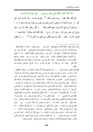 ‫ﺍﻟﻌﻮﺍﺻﻢ ﻣﻦ ﺍﻟﻘﻮﺍﺻﻢ‬

         ‫ﻧﻘﺪ ﺛﻼﺛﺔ ﺃﺧﺒﺎﺭ ﻣﻠﻔﻘﺔ ﻋﻠﻰ ﻭﻫﺐ ﺑﻦ ﺟﺮﻳﺮ ﰲ ﲤﻬﻴﺪ ﻣﻌﺎﻭﻳﺔ ﻟﻮﻻﻳﺔ ﻳﺰﻳﺪ‬
‫ﻓﺈﻥ ﻗﻴﻞ: ﻓﻘﺪ ﻋﻬﺪ ﺇﱃ ﻳﺰﻳﺪ ﻭﻟﻴﺲ ﺑﺄﻫﻞ )1( . ﻭﺟﺮﻯ ﺑﻴﻨﻪ ﻭﺑﲔ ﻋﺒﺪ ﺍﷲ ﺑﻦ ﻋﻤﺮ ﻭﺍﺑﻦ‬
‫ﺍﻟﺰﺑﲑ ﻭﺍﳊﺴﻦ ﻣﺎ ﻗﺼﻪ ] ﺍﳌﺆﺭﺧﻮﻥ [ ﻋﻦ ﻭﻫﺐ ﺑﻦ ﺟﺮﻳﺮ ﺑﻦ ﺣﺎﺯﻡ ﻋﻦ ﺃﺑﻴﻪ ﻭﻋﻦ ﻏﲑﻩ: ﳌﺎ‬
‫ﺃﲨﻊ ﻣﻌﺎﻭﻳﺔ ﺃﻥ ﻳﺒﺎﻳﻊ ﻻﺑﻨﻪ ﻳﺰﻳﺪ ﺣﺞ، ﻓﻘﺪﻡ ﻣﻜﺔ ﰲ ﳓﻮ ﺃﻟﻒ ﺭﺟﻞ. ﻓﻠﻤﺎ ﺩﻧﺎ ﻣﻦ ﺍﳌﺪﻳﻨﺔ‬
‫ﺧﺮﺝ ﺍﺑﻦ ﻋﻤﺮ ﻭﺍﺑﻦ ﺍﻟﺰﺑﲑ ﻭﻋﺒﺪ ﺍﻟﺮﲪﻦ ﺑﻦ ﺃﰊ ﺑﻜﺮ ﻓﻠﻤﺎ ﻗﺪﻡ ﻣﻌﺎﻭﻳﺔ ﺍﳌﺪﻳﻨﺔ ﺻﻌﺪ ﺍﳌﻨﱪ‬
‫ﻓﺤﻤﺪ ﺍﷲ ﻭﺃﺛﲎ ﻋﻠﻴﻪ، ﰒ ﺫﻛﺮ ﺍﺑﻨﻪ ﻳﺰﻳﺪ ﻓﻘﺎﻝ: ﻣﻦ ﺃﺣﻖ ﻬﺑﺬﺍ ﺍﻷﻣﺮ ﻣﻨﻪ )2( . ﰒ ﺍﺭﲢﻞ، ﻓﻘﺪﻡ‬


‫)1( ﺇﻥ ﻛﺎﻥ ﻣﻘﻴﺎﺱ ﺍﻷﻫﻠﻴﺔ ﻟﺬﻟﻚ ﺃﻥ ﻳﺒﻠﻎ ﻣﺒﻠﻎ ﺃﰊ ﺑﻜﺮ ﻭﻋﻤﺮ ﰲ ﳎﻤﻮﻉ ﺳﺠﺎﻳﺎﳘﺎ ، ﻓﻬﺬﺍ ﻣﺎ ﻻ ﻳﺒﻠﻐﻪ ﺧﻠﻴﻔﺔ ﰲ‬
‫ﺗﺎﺭﻳﺦ ﺍﻹﺳﻼﻡ ، ﻭﻻ ﻋﻤﺮ ﺑﻦ ﻋﺒﺪ ﺍﻟﻌﺰﻳﺰ . ﻭﺇﻥ ﻃﻤﻌﻨﺎ ﺑﺎﳌﺴﺘﺤﻴﻞ ﻭﻗﺪﺭﻧﺎ ﺇﻣﻜﺎﻥ ﻇﻬﻮﺭ ﺃﰊ ﺑﻜﺮ ﺁﺧﺮ ﻭﻋﻤﺮ ﺁﺧﺮ‬
‫ﻓﻠﻦ ﺗﺘﺎﺡ ﻟﻪ ﺑﻴﺌﺔ ﻛﺎﻟﺒﻴﺌﺔ ﺍﻟﱵ ﺃﺗﺎﺣﻬﺎ ﺍﷲ ﻷﰊ ﺑﻜﺮ ﻭﻋﻤﺮ . ﻭﺇﻥ ﻛﺎﻥ ﻣﻘﻴﺎﺱ ﺍﻷﻫﻠﻴﺔ ﺍﻻﺳﺘﻘﺎﻣﺔ ﰲ ﺍﻟﺴﲑﺓ ، ﻭﺍﻟﻘﻴﺎﻡ‬
‫ﲝﺮﻣﺔ ﺍﻟﺸﺮﻳﻌﺔ ، ﻭﺍﻟﻌﻤﻞ ﺑﺄﺣﻜﺎﻣﻬﺎ ، ﻭﺍﻟﻌﺪﻝ ﰲ ﺍﻟﻨﺎﺱ ، ﻭﺍﻟﻨﻈﺮ ﰲ ﻣﺼﺎﳊﻬﻢ ، ﻭﺍﳉﻬﺎﺩ ﰲ ﻋﺪﻭﻫﻢ ، ﻭﺗﻮﺳﻴﻊ‬
‫ﺍﻵﻓﺎﻕ ﻟﺪﻋﻮﻬﺗﻢ ، ﻭﺍﻟﺮﻓﻖ ﺑﺄﻓﺮﺍﺩﻫﻢ ﻭﲨﺎﻋﺎﻬﺗﻢ ، ﻓﺈﻥ ﻳﺰﻳﺪ ﻳﻮﻡ ﲤﺤﺺ ﺃﺧﺒﺎﺭﻩ ، ﻭﻳﻘﻒ ﺍﻟﻨﺎﺱ ﻋﻠﻰ ﺣﻘﻴﻘﺔ ﺣﺎﻟﻪ‬
‫ﻛﻤﺎ ﻛﺎﻥ ﰲ ﺣﻴﺎﺗﻪ ، ﻳﺘﺒﲔ ﻣﻦ ﺫﻟﻚ ﺃﻧﻪ ﱂ ﻳﻜﻦ ﺩﻭﻥ ﻛﺜﲑﻳﻦ ﳑﻦ ﺗﻐﲎ ﺍﻟﺘﺎﺭﻳﺦ ﲟﺤﺎﻣﺪﻫﻢ ، ﻭﺃﺟﺰﻝ ﺍﻟﺜﻨﺎﺀ‬
                                                                                            ‫ﻋﻠﻴﻬﻢ .‬
‫)2( ﺷﺒﺎﺏ ﻗﺮﻳﺶ ﺍﳌﻌﺎﺻﺮﻭﻥ ﻟﻴﺰﻳﺪ - ﳑﻦ ﳛﺪﺛﻮﻥ ﺃﻧﻔﺴﻬﻢ ﺑﻮﻻﻳﺔ ﺍﻷﻣﺮ ﻟﺒﻌﺾ ﺍﻻﻋﺘﺒﺎﺭﺍﺕ ﺍﻟﱵ ﻳﻌﺮﻓﻮﻬﻧﺎ ﻷﻧﻔﺴﻬﻢ -‬
‫ﻛﺜﲑﻭﻥ ﺟﺪﺍ ﺣﱴ ﺳﻌﻴﺪ ﺑﻦ ﻋﺜﻤﺎﻥ ﺑﻦ ﻋﻔﺎﻥ ﻭﻣﻦ ﻫﻢ ﺩﻭﻥ ﺳﻌﻴﺪ ﻛﺎﻧﻮﺍ ﻳﻄﻤﻌﻮﻥ ﺑﻮﻻﻳﺔ ﺍﻷﻣﺮ ﺑﻌﺪ ﻣﻌﺎﻭﻳﺔ .‬
‫ﻭﻣﺒﺪﺃ ﺍﻟﺸﻮﺭﻯ ﰲ ﺍﻧﺘﺨﺎﺏ ﺍﳋﻠﻴﻔﺔ ﺃﻓﻀﻞ ﺑﻜﺜﲑ ﻣﻦ ﻣﺒﺪﺃ ﻭﻻﻳﺔ ﺍﻟﻌﻬﺪ . ﻟﻜﻦ ﻣﻌﺎﻭﻳﺔ ﻛﺎﻥ ﻳﺘﻌﻠﻢ ﺑﻴﻨﻪ ﻭﺑﲔ ﻧﻔﺴﻪ‬
‫ﺃﻥ ﻓﺘﺢ ﺑﺎﺏ ﺍﻟﺸﻮﺭﻯ ﰲ ﺍﻧﺘﺨﺎﺏ ﻣﻦ ﳜﻠﻔﻪ ﺳﻴﺤﺪﺙ ﰲ ﺍﻷﻣﺔ ﺍﻹﺳﻼﻣﻴﺔ ﳎﺰﺭﺓ ﻻ ﺗﺮﻗﺄ ﻓﻴﻬﺎ ﺍﻟﺪﻣﺎﺀ ﺇﻻ ﺑﻔﻨﺎﺀ ﻛﻞ‬
‫ﺫﻱ ﺃﻫﻠﻴﺔ ﰲ ﻗﺮﻳﺶ ﻟﻮﻻﻳﺔ ﺷﻲﺀ ﻣﻦ ﺃﻣﻮﺭ ﻫﺬﻩ ﺍﻷﻣﺔ . ﻭﻣﻌﺎﻭﻳﺔ ﺃﺣﺼﻒ ﻣﻦ ﺃﻥ ﳜﻔﻰ ﻋﻠﻴﻪ ﺃﻥ ﺍﳌﺰﺍﻳﺎ ﻣﻮﺯﻋﺔ ﺑﲔ‬
‫ﻫﺆﻻﺀ ﺍﻟﺸﺒﺎﺏ ﺍﻟﻘﺮﺷﻴﲔ ، ﻓﺈﺫﺍ ﺍﻣﺘﺎﺯ ﺃﺣﺪﻫﻢ ﺑﺸﻲﺀ ﻣﻨﻬﺎ ﻋﻠﻰ ﺃﺿﺮﺍﺑﻪ ﻭﻟﺪﺍﺗﻪ ، ﻓﺈﻥ ﻓﻴﻬﻢ ﻣﻦ ﳝﺘﺎﺯ ﻋﻠﻴﻪ ﺑﺸﻲﺀ‬
‫ﺁﺧﺮ ﻣﻨﻬﺎ . ﻏﲑ ﺃﻥ ﻳﺰﻳﺪ - ﻣﻊ ﻣﺸﺎﺭﻛﺘﻪ ﻟﺒﻌﻀﻬﻢ ﰲ ﺑﻌﺾ ﻣﺎ ﳝﺘﺎﺯﻭﻥ ﺑﻪ - ﳝﺘﺎﺯ ﻋﻠﻴﻬﻢ ﺑﺄﻋﻈﻢ ﻣﺎ ﲢﺘﺎﺝ ﺇﻟﻴﻪ‬
‫ﺍﻟﺪﻭﻟﺔ ، ﺃﻋﲏ ﺍﻟﻘﻮﺓ ﺍﻟﻌﺴﻜﺮﻳﺔ ﺍﻟﱵ ﺗﺆﻳﺪﻩ ﺇﺫﺍ ﺗﻮﱃ ﺍﳋﻼﻓﺔ ، ﻓﺘﻜﻮﻥ ﻗﻮﺓ ﻟﻺﺳﻼﻡ . ﻛﻤﺎ ﺗﺆﻳﺪﻩ ﺇﺫﺍ ﺃﻭﻗﻊ ﺍﻟﺸﻴﻄﺎﻥ‬
‫ﺍﻟﻔﺘﻨﺔ ﻋﻠﻰ ﻫﺬﺍ ﺍﻟﻜﺮﺳﻲ ﺑﲔ ﺍﳌﺘﺰﺍﲪﲔ ﻋﻠﻴﻪ ، ﻓﻴﻜﻮﻥ ﻣﺎ ﻻ ﳛﺐ ﻛﻞ ﻣﺴﻠﻢ ﺃﻥ ﻳﻜﻮﻥ . ﻭﻟﻮ ﱂ ﻳﻜﻦ ﻟﻴﺰﻳﺪ ﺇﻻ‬
‫ﺃﺧﻮﺍﻟﻪ ﻣﻦ ﻗﻀﺎﻋﺔ ﻭﺃﺣﻼﻓﻬﻢ ﻣﻦ ﻗﺒﺎﺋﻞ ﺍﻟﻴﻤﻦ ، ﻟﻜﺎﻥ ﻣﻨﻬﻢ ﻣﺎ ﻻ ﳚﻮﺯ ﻟﺒﻌﻴﺪ ﺍﻟﻨﻈﺮ ﺃﻥ ﻳﺴﻘﻄﻪ ﻣﻦ ﻗﺎﺋﻤﺔ ﺍﳊﺴﺎﺏ‬
‫ﻋﻨﺪﻣﺎ ﻳﻔﻜﺮ ﰲ ﻫﺬﻩ ﺍﻷﻣﻮﺭ . ﺃﺿﻒ ﻫﺬﺍ ﺇﱃ ﻣﺎ ﻗﺮﺭﻩ ﺍﺑﻦ ﺧﻠﺪﻭﻥ ﻋﻨﺪ ﻛﻼﻣﻪ ﻋﻠﻰ ﻣﺴﲑ ﺍﳊﺴﻦ ﺇﱃ ﺍﻟﻌﺮﺍﻕ‬
‫ﻟﻠﺨﺮﻭﺝ ﻋﻠﻰ ﻳﺰﻳﺪ ﺣﻴﺚ ﺇﻥ ﰲ ﻓﺼﻞ " ﻭﻻﻳﺔ ﺍﻟﻌﻬﺪ " ﻣﻦ ﻣﻘﺪﻣﺔ ﺗﺎﺭﳜﻪ : " ﻭﺃﻣﺎ ﺍﻟﺸﻮﻛﺔ ، ﻓﻐﻠﻂ ﻳﺮﲪﻪ ﺍﷲ‬
‫ﻓﻴﻬﺎ ، ﻷﻥ ﻋﺼﺒﻴﺔ ﻣﻀﺮ ﻛﺎﻧﺖ ﰲ ﻗﺮﻳﺶ ، ﻭﻋﺼﺒﻴﺔ ﻗﺮﻳﺶ ﰲ ﻋﺒﺪ ﻣﻨﺎﻑ . ﻭﻋﺼﺒﻴﺔ ﻋﺒﺪ ﻣﻨﺎﻑ ﺇﳕﺎ ﻛﺎﻧﺖ ﰲ ﺑﲏ‬
‫ﺃﻣﻴﺔ ، ﺗﻌﺮﻑ ﺫﻟﻚ ﳍﻢ ﻗﺮﻳﺶ ﻭﺳﺎﺋﺮ ﺍﻟﻨﺎﺱ ﻭﻻ ﻳﻨﻜﺮﻭﻧﻪ ، ﻭﺇﳕﺎ ﻧﺴﻲ ﺫﻟﻚ ﺃﻭﻝ ﺍﻹﺳﻼﻡ ﳌﺎ ﺷﻐﻞ ﺍﻟﻨﺎﺱ ﻣﻦ‬
‫ﺍﻟﺬﻫﻮﻝ ﺑﺎﳋﻮﺍﺭﻕ ﻭﺃﻣﺮ ﺍﻟﻮﺣﻲ . . . ﺣﱴ ﺇﺫﺍ ﺍﻧﻘﻄﻊ ﺃﻣﺮ ﺍﻟﻨﺒﻮﺓ ﻭﺍﳋﻮﺍﺭﻕ ﺍﳌﻬﻮﻟﺔ ﺗﺮﺍﺟﻊ ﺍﳊﻜﻢ ﺑﻌﺾ ﺍﻟﺸﻲﺀ‬
            ‫ﻟﻠﻌﻮﺍﺋﺪ . ﻓﻌﺎﺩﺕ ﺍﻟﻌﺼﺒﻴﺔ ﻛﻤﺎ ﻛﺎﻧﺖ ﻭﳌﻦ ﻛﺎﻧﺖ ، ﻭﺃﺻﺒﺤﺖ ﻣﻀﺮ ﺃﻃﻮﻉ ﻟﺒﲏ ﺃﻣﻴﺔ ﻣﻦ ﺳﻮﺍﻫﻢ " .‬

                                               ‫161‬
 