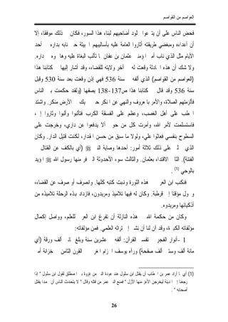 ‫ﺍﻟﻌﻮﺍﺻﻢ ﻣﻦ ﺍﻟﻘﻮﺍﺻﻢ‬


‫ﻓﺤﺾ ﺍﻟﻨﺎﺱ ﻋﻠﻰ ﺃﻥ ﻳﺘﱪﻋﻮﺍ ﲜﻠﻮﺩ ﺃﺿﺎﺣﻴﻬﻢ ﻟﺒﻨﺎﺀ ﻫﺬﺍ ﺍﻟﺴﻮﺭ، ﻓﻜﺎﻥ ﰲ ﺫﻟﻚ ﻣﻮﻓﻘﺎ، ﺇﻻ‬
‫ﺃﻥ ﺃﻋﺪﺍﺀﻩ ﻭﻣﺒﻐﻀﻲ ﻃﺮﻳﻘﺘﻪ ﺃﺛﺎﺭﻭﺍ ﺍﻟﻌﺎﻣﺔ ﻋﻠﻴﻪ ﺑﺄﺳﺎﻟﻴﺒﻬﻢ ﺍﳋﺒﻴﺜﺔ ﺣﱴ ﻧﺎﺑﻪ ﺑﺪﺍﺭﻩ ﰲ ﺃﺣﺪ‬
‫ﺍﻷﻳﺎﻡ ﻣﺜﻞ ﺍﻟﺬﻱ ﻧﺎﺏ ﺃﻣﲑ ﺍﳌﺆﻣﻨﲔ ﻋﺜﻤﺎﻥ ﺑﻦ ﻋﻔﺎﻥ ﳌﺎ ﺗﺄﻟﺐ ﺍﻟﺒﻐﺎﺓ ﻋﻠﻴﻪ ﻭﻫﺎﲨﻮﻩ ﰲ ﺩﺍﺭﻩ.‬
‫ﻭﻻ ﺷﻚ ﺃﻥ ﻫﺬﻩ ﺍﳊﺎﺩﺛﺔ ﻭﻗﻌﺖ ﻟﻪ ﰲ ﺁﺧﺮ ﻭﻻﻳﺘﻪ ﻟﻠﻘﻀﺎﺀ، ﻭﻗﺪ ﺃﺷﺎﺭ ﺇﻟﻴﻬﺎ ﰲ ﻛﺘﺎﺑﻨﺎ ﻫﺬﺍ‬
‫)ﺍﻟﻌﻮﺍﺻﻢ ﻣﻦ ﺍﻟﻘﻮﺍﺻﻢ( ﺍﻟﺬﻱ ﺃﻟﻔﻪ ﰲ ﺳﻨﺔ 635 ﻓﻬﻲ ﺇﺫﻥ ﻭﻗﻌﺖ ﺑﻌﺪ ﺳﻨﺔ 035 ﻭﻗﺒﻞ‬
‫ﺳﻨﺔ 635 ﻭﻗﺪ ﻗﺎﻝ ﰲ ﻛﺘﺎﺑﻨﺎ ﻫﺬﺍ ﺹ731-831 ﻳﺼﻔﻬﺎ )ﻭﻟﻘﺪ ﺣﻜﻤﺖ ﺑﲔ ﺍﻟﻨﺎﺱ‬
‫ﻓﺄﻟﺰﻣﺘﻬﻢ ﺍﻟﺼﻼﺓ، ﻭﺍﻷﻣﺮ ﺑﺎﳌﻌﺮﻭﻑ ﻭﺍﻟﻨﻬﻲ ﻋﻦ ﺍﳌﻨﻜﺮ ﺣﱴ ﱂ ﻳﻚ ﰲ ﺍﻷﺭﺽ ﻣﻨﻜﺮ. ﻭﺍﺷﺘﺪ‬
‫ﺍﳋﻄﺐ ﻋﻠﻰ ﺃﻫﻞ ﺍﻟﻐﺼﺐ، ﻭﻋﻈﻢ ﻋﻠﻰ ﺍﻟﻔﺴﻘﺔ ﺍﻟﻜﺮﺏ ﻓﺘﺄﻟﺒﻮﺍ ﻭﺃﻟﺒﻮﺍ ﻭﺛﺎﺭﻭﺍ ﺇﱄ،‬
‫ﻓﺎﺳﺘﺴﻠﻤﺖ ﻷﻣﺮ ﺍﷲ، ﻭﺃﻣﺮﺕ ﻛﻞ ﻣﻦ ﺣﻮﱄ ﺃﻻ ﻳﺪﻓﻌﻮﺍ ﻋﻦ ﺩﺍﺭﻱ، ﻭﺧﺮﺟﺖ ﻋﻠﻰ‬
‫ﺍﻟﺴﻄﻮﺡ ﺑﻨﻔﺴﻲ ﻓﻌﺎﺛﻮﺍ ﻋﻠﻲ، ﻭﻟﻮﻻ ﻣﺎ ﺳﺒﻖ ﻣﻦ ﺣﺴﻦ ﺍﳌﻘﺪﺍﺭ، ﻟﻜﻨﺖ ﻗﺘﻴﻞ ﺍﻟﺪﺍﺭ. ﻭﻛﺎﻥ‬
‫ﺍﻟﺬﻱ ﲪﻠﲏ ﻋﻠﻰ ﺫﻟﻚ ﺛﻼﺛﺔ ﺃﻣﻮﺭ: ﺃﺣﺪﻫﺎ ﻭﺻﺎﻳﺔ ﺍﻟﻨﱯ ‪) ‬ﺃﻱ ﺑﺎﻟﻜﻒ ﻋﻦ ﺍﻟﻘﺘﺎﻝ ﰲ‬
‫ﺍﻟﻔﺘﻨﺔ(. ﺍﻟﺜﺎﱐ ﺍﻻﻗﺘﺪﺍﺀ ﺑﻌﺜﻤﺎﻥ. ﻭﺍﻟﺜﺎﻟﺚ ﺳﻮﺀ ﺍﻷﺣﺪﻭﺛﺔ ﺍﻟﱵ ﻓﺮ ﻣﻨﻬﺎ ﺭﺳﻮﻝ ﺍﷲ ‪ ‬ﺍﳌﺆﻳﺪ‬
                                                                                  ‫ﺑﺎﻟﻮﺣﻲ )1( .‬
‫ﻓﻨﻜﺐ ﺍﺑﻦ ﺍﻟﻌﺮﰊ ﰲ ﻫﺬﻩ ﺍﻟﺜﻮﺭﺓ ﻭﻬﻧﺒﺖ ﻛﺘﺒﻪ ﻛﻠﻬﺎ. ﻭﺍﻧﺼﺮﻑ ﺃﻭ ﺻﺮﻑ ﻋﻦ ﺍﻟﻘﻀﺎﺀ،‬
‫ﻭﲢﻮﻝ ﻣﺆﻗﺘﺎ ﺇﱃ ﻗﺮﻃﺒﺔ. ﻭﻛﺎﻥ ﻟﻪ ﻓﻴﻬﺎ ﺗﻼﻣﻴﺬ ﻭﻣﺮﻳﺪﻭﻥ، ﻓﺎﺯﺩﺍﺩ ﻬﺑﺬﻩ ﺍﻟﺮﺣﻠﺔ ﺗﻼﻣﻴﺬﻩ ﻣﻦ‬
                                                                            ‫ﺃﺫﻛﻴﺎﺋﻬﺎ ﻭﻣﺮﻳﺪﻭﻩ.‬
‫ﻭﻛﺎﻥ ﻣﻦ ﺣﻜﻤﺔ ﺍﷲ ﰲ ﻫﺬﻩ ﺍﻟﻨﺎﺯﻟﺔ ﺃﻥ ﺗﻔﺮﻍ ﺍﺑﻦ ﺍﻟﻌﺮﰊ ﻟﻠﻌﻠﻢ، ﻭﻭﺍﺻﻞ ﺇﻛﻤﺎﻝ‬
                        ‫ﻣﺆﻟﻔﺎﺗﻪ ﺍﻟﻜﺒﲑﺓ، ﻭﻗﺪ ﺁﻥ ﻟﻨﺎ ﺃﻥ ﻧﺸﲑ ﺇﱃ ﺗﺮﺍﺛﻪ ﺍﻟﻌﻠﻤﻲ. ﻓﻤﻦ ﻣﺆﻟﻔﺎﺗﻪ:‬
‫1 -ﺃﻧﻮﺍﺭ ﺍﻟﻔﺠﺮ ﰲ ﺗﻔﺴﲑ ﺍﻟﻘﺮﺁﻥ: ﺃﻟﻔﻪ ﰲ ﻋﺸﺮﻳﻦ ﺳﻨﺔ ﻭﺑﻠﻎ ﲦﺎﻧﲔ ﺃﻟﻒ ﻭﺭﻗﺔ )ﺃﻱ‬
‫ﻣﺎﺋﺔ ﺃﻟﻒ ﻭﺳﺘﲔ ﺃﻟﻒ ﺻﻔﺤﺔ( ﻭﺭﺁﻩ ﻳﻮﺳﻒ ﺍﳊﺰﺍﻡ ﺍﳌﻐﺮﰊ ﰲ ﺍﻟﻘﺮﻥ ﺍﻟﺜﺎﻣﻦ ﰲ ﺧﺰﺍﻧﺔ ﺃﻣﲑ‬


‫)1( ﺃﻱ ﳌﺎ ﺃﺭﺍﺩ ﻋﻤﺮ ﺑﻦ ﺍﳋﻄﺎﺏ ﺃﻥ ﻳﻘﺘﻞ ﺍﺑﻦ ﺳﻠﻮﻝ ﻋﻨﺪ ﻋﻮﺩﺓ ﺍﻟﻨﱯ ﻣﻦ ﻏﺰﻭﺓ ﺑﲏ ﺍﳌﺼﻄﻠﻖ ﻟﻘﻮﻝ ﺍﺑﻦ ﺳﻠﻮﻝ " ﺇﺫﺍ‬
‫ﺭﺟﻌﻨﺎ ﺇﱃ ﺍﳌﺪﻳﻨﺔ ﻟﻴﺨﺮﺟﻦ ﺍﻷﻋﺰ ﻣﻨﻬﺎ ﺍﻷﺯﻝ " ﻓﻤﻨﻊ ﺍﻟﻨﱯ ﻋﻤﺮ ﻣﻦ ﻗﺘﻠﻪ ﻭﻗﺎﻝ " ﻻ ﻳﺘﺤﺪﺙ ﺍﻟﻨﺎﺱ ﺃﻥ ﳏﻤﺪﺍ ﻳﻘﺘﻞ‬
                                                                                     ‫ﺃﺻﺤﺎﺑﻪ " .‬

                                              ‫62‬
 