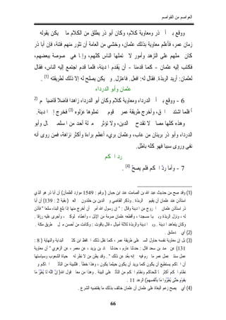 ‫ﺍﻟﻌﻮﺍﺻﻢ ﻣﻦ ﺍﻟﻘﻮﺍﺻﻢ‬


‫ﻭﻭﻗﻊ ﺑﲔ ﺃﰊ ﺫﺭ ﻭﻣﻌﺎﻭﻳﺔ ﻛﻼﻡ، ﻭﻛﺎﻥ ﺃﺑﻮ ﺫﺭ ﻳﻄﻠﻖ ﻣﻦ ﺍﻟﻜﻼﻡ ﻣﺎ ﱂ ﻳﻜﻦ ﻳﻘﻮﻟﻪ ﰲ‬
‫ﺯﻣﺎﻥ ﻋﻤﺮ، ﻓﺄﻋﻠﻢ ﻣﻌﺎﻭﻳﺔ ﺑﺬﻟﻚ ﻋﺜﻤﺎﻥ، ﻭﺧﺸﻲ ﻣﻦ ﺍﻟﻌﺎﻣﺔ ﺃﻥ ﺗﺜﻮﺭ ﻣﻨﻬﻢ ﻓﺘﻨﺔ، ﻓﺈﻥ ﺃﺑﺎ ﺫﺭ‬
‫ﻛﺎﻥ ﳛﻤﻠﻬﻢ ﻋﻠﻰ ﺍﻟﺘﺰﻫﺪ ﻭﺃﻣﻮﺭ ﻻ ﳛﺘﻤﻠﻬﺎ ﺍﻟﻨﺎﺱ ﻛﻠﻬﻢ، ﻭﺇﳕﺎ ﻫﻲ ﳐﺼﻮﺻﺔ ﺑﺒﻌﻀﻬﻢ،‬
‫ﻓﻜﺘﺐ ﺇﻟﻴﻪ ﻋﺜﻤﺎﻥ - ﻛﻤﺎ ﻗﺪﻣﻨﺎ - ﺃﻥ َﻳﻘﺪﻡ ﺍﳌﺪﻳﻨﺔ، ﻓﻠﻤﺎ ﻗﺪﻡ ﺍﺟﺘﻤﻊ ﺇﻟﻴﻪ ﺍﻟﻨﺎﺱ، ﻓﻘﺎﻝ‬
     ‫ﻟﻌﺜﻤﺎﻥ: ﺃﺭﻳﺪ ﺍﻟﺮﺑﺬﺓ. ﻓﻘﺎﻝ ﻟﻪ: ﺍﻓﻌﻞ. ﻓﺎﻋﺘﺰﻝ. ﻭﱂ ﻳﻜﻦ ﻳﺼﻠﺢ ﻟﻪ ﺇﻻ ﺫﻟﻚ ﻟﻄﺮﻳﻘﺘﻪ )1( .‬
                                              ‫ﻋﺜﻤﺎﻥ ﻭﺃﺑﻮ ﺍﻟﺪﺭﺩﺍﺀ‬
‫)2‬
     ‫6 - ﻭﻭﻗﻊ ﺑﲔ ﺃﰊ ﺍﻟﺪﺭﺩﺍﺀ ﻭﻣﻌﺎﻭﻳﺔ ﻛﻼﻡ ﻭﻛﺎﻥ ﺃﺑﻮ ﺍﻟﺪﺭﺩﺍﺀ ﺯﺍﻫﺪﺍ ﻓﺎﺿﻼ ﻗﺎﺿﻴﺎ ﳍﻢ‬
 ‫( ﻓﻠﻤﺎ ﺍﺷﺘﺪ ﰲ ﺍﳊﻖ، ﻭﺃﺧﺮﺝ ﻃﺮﻳﻘﺔ ﻋﻤﺮ ﰲ ﻗﻮﻡ ﱂ ﳛﺘﻤﻠﻮﻫﺎ ﻋﺰﻟﻮﻩ )3( ﻓﺨﺮﺝ ﺇﱃ ﺍﳌﺪﻳﻨﺔ.‬
‫ﻭﻫﺬﻩ ﻛﻠﻬﺎ ﻣﺼﺎﱀ ﻻ ﺗﻘﺪﺡ ﰲ ﺍﻟﺪﻳﻦ، ﻭﻻ ﺗﺆﺛﺮ ﰲ ﻣﱰﻟﺔ ﺃﺣﺪ ﻣﻦ ﺍﳌﺴﻠﻤﲔ ﲝﺎﻝ ﻭﺃﺑﻮ‬
‫ﺍﻟﺪﺭﺩﺍﺀ ﻭﺃﺑﻮ ﺫﺭ ﺑﺮﻳﺌﺎﻥ ﻣﻦ ﻋﺎﺏ، ﻭﻋﺜﻤﺎﻥ ﺑﺮﻱﺀ ﺃﻋﻈﻢ ﺑﺮﺍﺀﺓ ﻭﺃﻛﺜﺮ ﻧﺰﺍﻫﺔ، ﻓﻤﻦ ﺭﻭﻯ ﺃﻧﻪ‬
                                                                             ‫ﻧﻔﻰ ﻭﺭﻭﻯ ﺳﺒﺒﺎ ﻓﻬﻮ ﻛﻠﻪ ﺑﺎﻃﻞ.‬
                                                     ‫ﺭﺩ ﺍﳊﻜﻢ‬
                                                                  ‫7 - ﻭﺃﻣﺎ ّ ﺍﳊﻜﻢ ﻓﻠﻢ ّ )4( .‬
                                                                        ‫ﻳﺼﺢ‬        ‫ﺭﺩ‬


‫)1( ﻭﻗﺪ ﺻﺢ ﻣﻦ ﺣﺪﻳﺚ ﻋﺒﺪ ﺍﷲ ﺑﻦ ﺍﻟﺼﺎﻣﺖ ﻋﻨﺪ ﺍﺑﻦ ﺣﺒﺎﻥ ) ﺑﺮﻗﻢ : 9451 ﻣﻮﺍﺭﺩ ﺍﻟﻈﻤﺂﻥ( ﺃﻥ ﺃﺑﺎ ﺫﺭ ﻫﻮ ﺍﻟﺬﻱ‬
‫ﺍﺳﺘﺄﺫﻥ ﻋﻨﺪ ﻋﺜﻤﺎﻥ ﺃﻥ ﻳﻘﻴﻢ ﰲ ﺍﻟﺮﺑﺬﺓ . ﻭﺫﻛﺮ ﺍﻟﻘﺎﺿﻲ ﻭﱄ ﺍﻟﺪﻳﻦ ﺑﻦ ﺧﻠﺪﻭﻥ ﰲ ﺍﻟﻌﱪ ) ﺑﻘﻴﺔ 2 : 931( ﺃﻥ ﺃﺑﺎ‬
‫ﺫﺭ ﺍﺳﺘﺄﺫﻥ ﻋﺜﻤﺎﻥ ﰲ ﺍﳋﺮﻭﺝ ﻣﻦ ﺍﳌﺪﻳﻨﺔ ﻭﻗﺎﻝ : " ﺇﻥ ﺭﺳﻮﻝ ﺍﷲ ﺃﻣﺮﱐ ﺃﻥ ﺃﺧﺮﺝ ﻣﻨﻬﺎ ﺇﺫﺍ ﺑﻠﻎ ﺍﻟﺒﻨﺎﺀ ﺳﻠﻌﺎ " ﻓﺄﺫﻥ‬
‫ﻟﻪ ، ﻭﻧﺰﻝ ﺍﻟﺮﺑﺬﺓ ﻭﺑﲎ ﻬﺑﺎ ﻣﺴﺠﺪﺍ ، ﻭﺃﻗﻄﻌﻪ ﻋﺜﻤﺎﻥ ﺻﺮﻣﺔ ﻣﻦ ﺍﻹﺑﻞ ، ﻭﺃﻋﻄﺎﻩ ﳑﻠﻮﻛﲔ ، ﻭﺃﺟﺮﻯ ﻋﻠﻴﻪ ﺭﺯﻗﺎ .‬
 ‫ﻭﻛﺎﻥ ﻳﺘﻌﺎﻫﺪ ﺍﳌﺪﻳﻨﺔ . ﻭﺑﲔ ﺍﳌﺪﻳﻨﺔ ﻭﺍﻟﺮﺑﺬﺓ ﺛﻼﺛﺔ ﺃﻣﻴﺎﻝ ، ﻗﺎﻝ ﻳﺎﻗﻮﺕ : ﻭﻛﺎﻧﺖ ﻣﻦ ﺃﺣﺴﻦ ﻣﱰﻝ ﰲ ﻃﺮﻳﻖ ﻣﻜﺔ .‬
                                                                                                    ‫)2( ﺃﻱ ﰲ ﺩﻣﺸﻖ .‬
‫)3( ﺑﻞ ﺇﻥ ﻣﻌﺎﻭﻳﺔ ﻧﻔﺴﻪ ﺣﺎﻭﻝ ﺍﻟﺴﲑ ﻋﻠﻰ ﻃﺮﻳﻘﺔ ﻋﻤﺮ ، ﻛﻤﺎ ﻧﻘﻞ ﺫﻟﻚ ﺍﳊﺎﻓﻆ ﺍﺑﻦ ﻛﺜﲑ ﰲ ﺍﻟﺒﺪﺍﻳﺔ ﻭﺍﻟﻨﻬﺎﻳﺔ ) 8 :‬
‫131( ﻋﻦ ﳏﻤﺪ ﺑﻦ ﺳﻌﺪ ﻗﺎﻝ : ﺣﺪﺛﻨﺎ ﻋﺎﺭﻡ ، ﺣﺪﺛﻨﺎ ﲪﺎﺩ ﺑﻦ ﻳﺰﻳﺪ ، ﻋﻦ ﻣﻌﻤﺮ ، ﻋﻦ ﺍﻟﺰﻫﺮﻱ " ﺃﻥ ﻣﻌﺎﻭﻳﺔ‬
‫ﻋﻤﻞ ﺳﻨﺘﲔ ﻋﻤﻞ ﻋﻤﺮ ﻣﺎ ﳜﺮﻡ ﻓﻴﻪ ﰒ ﺇﻧﻪ ُﺪ ﻋﻦ ﺫﻟﻚ " . ﻭﻗﺪ ﻳﻈﻦ ﻣﻦ ﻻ ﻧﻈﺮ ﻟﻪ ﰲ ﺣﻴﺎﺓ ﺍﻟﺸﻌﻮﺏ ﻭﺳﻴﺎﺳﺘﻬﺎ‬
                                                                   ‫ﺑﻌ‬
‫ﺃﻥ ﺍﳊﺎﻛﻢ ﻳﺴﺘﻄﻴﻊ ﺃﻥ ﻳﻜﻮﻥ ﻛﻤﺎ ﻳﺮﻳﺪ ﺃﻥ ﻳﻜﻮﻥ ﺣﻴﺜﻤﺎ ﻳﻜﻮﻥ ، ﻭﻫﺬﺍ ﺧﻄﺄ . ﻓﻠﻠﺒﻴﺌﺔ ﻣﻦ ﺍﻟﺘﺄﺛﲑ ﰲ ﺍﳊﺎﻛﻢ ﻭﰲ‬
‫ﻧﻈﺎﻡ ﺍﳊﻜﻢ ﺃﻛﺜﺮ ﳑﺎ ﻟﻠﺤﺎﻛﻢ ﻭﻧﻈﺎﻡ ﺍﳊﻜﻢ ﻣﻦ ﺍﻟﺘﺄﺛﲑ ﻋﻠﻰ ﺍﻟﺒﻴﺌﺔ . ﻭﻫﺬﺍ ﻣﻦ ﻣﻌﺎﱐ ﻗﻮﻝ ﺍﷲ) ِﺇﻥ ﱠﻪَ ﻟﹶﺎ ُﻐَﱢ ُ ﻣَﺎ‬
    ‫ﱠ ﺍﻟﻠ ﻳ ﻴﺮ‬
                                                                   ‫ﺑِﻘﹶﻮْﻡٍ ﺣَﱠﻰ ُﻐَﱢ ُﻭﺍ ﻣَﺎ ﺑِﺄﹶﻧْ ﹸﺴِﻬِﻢْ( ﺍﻟﺮﻋﺪ 11 .‬
                                                                                     ‫ﻔ‬               ‫ﺘ ﻳ ﻴﺮ‬
                                  ‫)4( ﺃﻱ ﱂ ﻳﺼﺢ ﺯﻋﻢ ﺍﻟﺒﻐﺎﺓ ﻋﻠﻰ ﻋﺜﻤﺎﻥ ﺃﻥ ﻋﺜﻤﺎﻥ ﺧﺎﻟﻒ ﺑﺬﻟﻚ ﻣﺎ ﻳﻘﺘﻀﻴﻪ ﺍﻟﺸﺮﻉ .‬

                                                         ‫66‬
 