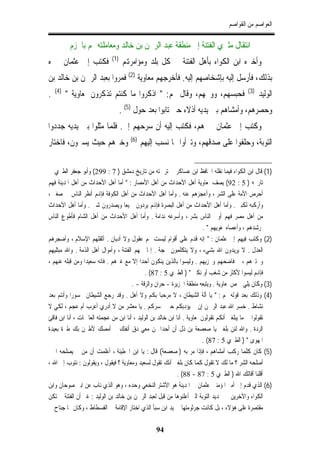 ‫ﺍﻟﻌﻮﺍﺻﻢ ﻣﻦ ﺍﻟﻘﻮﺍﺻﻢ‬

           ‫ﺍﻧﺘﻘﺎﻝ ﻣﺜﲑﻱ ﺍﻟﻔﺘﻨﺔ ﺇﱃ ﻣﻨﻄﻘﺔ ﻋﺒﺪ ﺍﻟﺮﲪﻦ ﺑﻦ ﺧﺎﻟﺪ ﻭﻣﻌﺎﻣﻠﺘﻪ ﳍﻢ ﺑﺎﳊﺰﻡ‬
                             ‫)1(‬
‫ﻓﻜﺘﺐ ﺇﱃ ﻋﺜﻤﺎﻥ ﳜﱪﻩ‬                   ‫ﻭﺃﺧﱪﻩ ﺍﺑﻦ ﺍﻟﻜﻮﺍﺀ ﺑﺄﻫﻞ ﺍﻟﻔﺘﻨﺔ ﰲ ﻛﻞ ﺑﻠﺪ ﻭﻣﺆﺍﻣﺮﻬﺗﻢ‬
‫ﺑﺬﻟﻚ، ﻓﺄﺭﺳﻞ ﺇﻟﻴﻪ ﺑﺈﺷﺨﺎﺻﻬﻢ ﺇﻟﻴﻪ. ﻓﺄﺧﺮﺟﻬﻢ ﻣﻌﺎﻭﻳﺔ )2( ﻓﻤﺮﻭﺍ ﺑﻌﺒﺪ ﺍﻟﺮﲪﻦ ﺑﻦ ﺧﺎﻟﺪ ﺑﻦ‬
    ‫)4(‬                                                                                     ‫)3(‬
‫.‬         ‫ﻓﺤﺒﺴﻬﻢ، ﻭﻭﲞﻬﻢ، ﻭﻗﺎﻝ ﳍﻢ: " ﺍﺫﻛﺮﻭﺍ ﻣﺎ ﻛﻨﺘﻢ ﺗﺬﻛﺮﻭﻥ ﳌﻌﺎﻭﻳﺔ "‬                                ‫ﺍﻟﻮﻟﻴﺪ‬
                                   ‫ﻭﺣﺼﺮﻫﻢ، ﻭﺃﻣﺸﺎﻫﻢ ﺑﲔ ﻳﺪﻳﻪ ﺃﺫﻻﺀ ﺣﱴ ﺗﺎﺑﻮﺍ ﺑﻌﺪ ﺣﻮﻝ )5( .‬
‫ﻭﻛﺘﺐ ﺇﱃ ﻋﺜﻤﺎﻥ ﲞﱪﻫﻢ، ﻓﻜﺘﺐ ﺇﻟﻴﻪ ﺃﻥ ﺳﺮﺣﻬﻢ ﺇﱄ. ﻓﻠﻤﺎ ﻣﺜﻠﻮﺍ ﺑﲔ ﻳﺪﻳﻪ ﺟﺪﺩﻭﺍ‬
‫ﺍﻟﺘﻮﺑﺔ، ﻭﺣﻠﻔﻮﺍ ﻋﻠﻰ ﺻﺪﻗﻬﻢ، ﻭﺗﱪﺃﻭﺍ ﳑﺎ ﻧﺴﺐ ﺇﻟﻴﻬﻢ )6( ﻭﺧﲑﻫﻢ ﺣﻴﺚ ﻳﺴﲑﻭﻥ، ﻓﺎﺧﺘﺎﺭ‬

‫)1( ﻗﺎﻝ ﺍﺑﻦ ﺍﻟﻜﻮﺍﺀ ﻓﻴﻤﺎ ﻧﻘﻠﻪ ﺍﳊﺎﻓﻆ ﺍﺑﻦ ﻋﺴﺎﻛﺮ ﰲ ﺗﺮﲨﺘﻪ ﻣﻦ ﺗﺎﺭﻳﺦ ﺩﻣﺸﻖ ) 7 : 992( ﻭﺃﺑﻮ ﺟﻌﻔﺮ ﺍﻟﻄﱪﻱ ﰲ‬
‫ﺗﺎﺭﳜﻪ ) 5 : 29( ﻳﺼﻒ ﳌﻌﺎﻭﻳﺔ ﺃﻫﻞ ﺍﻷﺣﺪﺍﺙ ﻣﻦ ﺃﻫﻞ ﺍﻷﻣﺼﺎﺭ : " ﺃﻣﺎ ﺃﻫﻞ ﺍﻷﺣﺪﺍﺙ ﻣﻦ ﺃﻫﻞ ﺍﳌﺪﻳﻨﺔ ﻓﻬﻢ‬
‫ﺃﺣﺮﺹ ﺍﻷﻣﺔ ﻋﻠﻰ ﺍﻟﺸﺮ ، ﻭﺃﻋﺠﺰﻫﻢ ﻋﻨﻪ . ﻭﺃﻣﺎ ﺃﻫﻞ ﺍﻷﺣﺪﺍﺙ ﻣﻦ ﺃﻫﻞ ﺍﻟﻜﻮﻓﺔ ﻓﺈﻬﻧﻢ ﺃﻧﻈﺮ ﺍﻟﻨﺎﺱ ﰲ ﺻﻐﲑ ،‬
‫ﻭﺃﺭﻛﺒﻪ ﻟﻜﺒﲑ . ﻭﺃﻣﺎ ﺃﻫﻞ ﺍﻷﺣﺪﺍﺙ ﻣﻦ ﺃﻫﻞ ﺍﻟﺒﺼﺮﺓ ﻓﺈﻬﻧﻢ ﻳﺮﺩﻭﻥ ﲨﻴﻌﺎ ﻭﻳﺼﺪﺭﻭﻥ ﺷﱴ . ﻭﺃﻣﺎ ﺃﻫﻞ ﺍﻷﺣﺪﺍﺙ‬
‫ﻣﻦ ﺃﻫﻞ ﻣﺼﺮ ﻓﻬﻢ ﺃﻭﰱ ﺍﻟﻨﺎﺱ ﺑﺸﺮ ، ﻭﺃﺳﺮﻋﻪ ﻧﺪﺍﻣﺔ . ﻭﺃﻣﺎ ﺃﻫﻞ ﺍﻷﺣﺪﺍﺙ ﻣﻦ ﺃﻫﻞ ﺍﻟﺸﺎﻡ ﻓﺄﻃﻮﻉ ﺍﻟﻨﺎﺱ‬
                                                                           ‫ﳌﺮﺷﺪﻫﻢ ، ﻭﺃﻋﺼﺎﻩ ﳌﻐﻮﻳﻬﻢ " .‬
‫)2( ﻭﻛﺘﺐ ﻓﻴﻬﻢ ﺇﱃ ﻋﺜﻤﺎﻥ : " ﺇﻧﻪ ﻗﺪﻡ ﻋﻠﻰ ﺃﻗﻮﺍﻡ ﻟﻴﺴﺖ ﳍﻢ ﻋﻘﻮﻝ ﻭﻻ ﺃﺩﻳﺎﻥ . ﺃﺛﻘﻠﻬﻢ ﺍﻹﺳﻼﻡ ، ﻭﺃﺿﺠﺮﻫﻢ‬
‫ﺍﻟﻌﺪﻝ . ﻻ ﻳﺮﻳﺪﻭﻥ ﺍﷲ ﺑﺸﻲﺀ ، ﻭﻻ ﻳﺘﻜﻠﻤﻮﻥ ﲝﺠﺔ . ﺇﳕﺎ ﳘﻬﻢ ﺍﻟﻔﺘﻨﺔ ، ﻭﺃﻣﻮﺍﻝ ﺃﻫﻞ ﺍﻟﺬﻣﺔ . ﻭﺍﷲ ﻣﺒﺘﻠﻴﻬﻢ‬
‫ﻭﳐﺘﱪﻫﻢ ، ﰒ ﻓﺎﺿﺤﻬﻢ ﻭﳐﺰﻳﻬﻢ . ﻭﻟﻴﺴﻮﺍ ﺑﺎﻟﺬﻳﻦ ﻳﻨﻜﻮﻥ ﺃﺣﺪﺍ ﺇﻻ ﻣﻊ ﻏﲑﻫﻢ . ﻓﺎﻧﻪ ﺳﻌﻴﺪﺍ ﻭﻣﻦ ﻗﺒﻠﻪ ﻋﻨﻬﻢ ،‬
                                              ‫ﻓﺈﻬﻧﻢ ﻟﻴﺴﻮﺍ ﻷﻛﺜﺮ ﻣﻦ ﺷﻐﺐ ﺃﻭ ﻧﻜﲑ " ) ﺍﻟﻄﱪﻱ 5 : 78( .‬
                                       ‫)3( ﻭﻛﺎﻥ ﻳﻠﻲ ﲪﺺ ﳌﻌﺎﻭﻳﺔ . ﻭﻳﺘﺒﻌﻪ ﻣﻨﻄﻘﺔ ﺍﳉﺰﻳﺮﺓ - ﺣﺮﺍﻥ ﻭﺍﻟﺮﻗﺔ - .‬
‫)4( ﻭﺫﻟﻚ ﺑﻌﺪ ﻗﻮﻟﻪ ﳍﻢ : " ﻳﺎ ﺃﻟﺔ ﺍﻟﺸﻴﻄﺎﻥ ، ﻻ ﻣﺮﺣﺒﺎ ﺑﻜﻢ ﻭﻻ ﺃﻫﻞ . ﻭﻗﺪ ﺭﺟﻊ ﺍﻟﺸﻴﻄﺎﻥ ﳏﺴﻮﺭﺍ ﻭﺃﻧﺘﻢ ﺑﻌﺪ‬
‫ﻧﺸﺎﻁ . ﺧﺴﺮ ﺍﷲ ﻋﺒﺪ ﺍﻟﺮﲪﻦ ﺇﻥ ﱂ ﻳﺆﺩﺑﻜﻢ ﺣﱴ ﳛﺴﺮﻛﻢ . ﻳﺎ ﻣﻌﺸﺮ ﻣﻦ ﻻ ﺃﺩﺭﻱ ﺃﻋﺮﺏ ﺃﻡ ﻋﺠﻢ ، ﻟﻜﻲ ﻻ‬
‫ﺗﻘﻮﻟﻮﺍ ﱄ ﻣﺎ ﻳﺒﻠﻐﲏ ﺃﻧﻜﻢ ﺗﻘﻮﻟﻮﻥ ﳌﻌﺎﻭﻳﺔ . ﺃﻧﺎ ﺍﺑﻦ ﺧﺎﻟﺪ ﺑﻦ ﺍﻟﻮﻟﻴﺪ ، ﺃﻧﺎ ﺍﺑﻦ ﻣﻦ ﻋﺠﻤﺘﻪ ﺍﻟﻌﺎﲨﺎﺕ ، ﺃﻧﺎ ﺍﺑﻦ ﻓﺎﻗﺊ‬
‫ﺍﻟﺮﺩﺓ . ﻭﺍﷲ ﻟﺌﻦ ﺑﻠﻐﲏ ﻳﺎ ﺻﻌﺼﻌﺔ ﺑﻦ ﺫﻝ ﺃﻥ ﺃﺣﺪﺍ ﳑﻦ ﻣﻌﻲ ﺩﻕ ﺃﻧﻔﻚ ﰒ ﺃﻣﺼﻚ ﻷﻃﲑﻥ ﺑﻚ ﻃﲑﺓ ﺑﻌﻴﺪﺓ‬
                                                                           ‫ﺍﳌﻬﻮﻯ " ) ﺍﻟﻄﱪﻱ 5 : 78( .‬
‫)5( ﻛﺎﻥ ﻛﻠﻤﺎ ﺭﻛﺐ ﺃﻣﺸﺎﻫﻢ ، ﻓﺈﺫﺍ ﻣﺮ ﺑﻪ ) ﺻﻌﺼﻌﺔ( ﻗﺎﻝ : ﻳﺎ ﺍﺑﻦ ﺍﳊﻄﻴﺌﺔ ، ﺃﻋﻠﻤﺖ ﺃﻥ ﻣﻦ ﱂ ﻳﺼﻠﺤﻪ ﺍﳋﲑ‬
‫ﺃﺻﻠﺤﻪ ﺍﻟﺸﺮ ؟ ﻣﺎ ﻟﻚ ﻻ ﺗﻘﻮﻝ ﻛﻤﺎ ﻛﺎﻥ ﺑﻠﻐﲏ ﺃﻧﻚ ﺗﻘﻮﻝ ﻟﺴﻌﻴﺪ ﻭﻣﻌﺎﻭﻳﺔ ؟ ﻓﻴﻘﻮﻝ ، ﻭﻳﻘﻮﻟﻮﻥ : ﻧﺘﻮﺏ ﺇﱃ ﺍﷲ ،‬
                                                             ‫ﺃﻗﻠﻨﺎ ﺃﻗﺎﻟﻚ ﺍﷲ ) ﺍﻟﻄﱪﻱ 5 : 78 - 88( .‬
‫)6( ﺍﻟﺬﻱ ﻗﺪﻡ ﺇﱃ ﺃﻣﲑ ﺍﳌﺆﻣﻨﲔ ﻋﺜﻤﺎﻥ ﰲ ﺍﳌﺪﻳﻨﺔ ﻫﻮ ﺍﻷﺷﺘﺮ ﺍﻟﻨﺨﻌﻲ ﻭﺣﺪﻩ ، ﻭﻫﻮ ﺍﻟﺬﻱ ﻧﺎﺏ ﻋﻦ ﺍﺑﲏ ﺻﻮﺣﺎﻥ ﻭﺍﺑﻦ‬
‫ﺍﻟﻜﻮﺍﺀ ﻭﺍﻵﺧﺮﻳﻦ ﰲ ﲡﺪﻳﺪ ﺍﻟﺘﻮﺑﺔ ﺍﻟﱵ ﺃﻋﻠﻨﻮﻫﺎ ﻣﻦ ﻗﺒﻞ ﻟﻌﺒﺪ ﺍﻟﺮﲪﻦ ﺑﻦ ﺧﺎﻟﺪ ﺑﻦ ﺍﻟﻮﻟﻴﺪ : ﻏﲑ ﺃﻥ ﺍﻟﻔﺘﻨﺔ ﱂ ﺗﻜﻦ‬
‫ﻣﻘﺘﺼﺮﺓ ﻋﻠﻰ ﻫﺆﻻﺀ ، ﺑﻞ ﻛﺎﻧﺖ ﺟﺮﺛﻮﻣﺘﻬﺎ ﰲ ﻳﺪ ﺍﺑﻦ ﺳﺒﺄ ﺍﻟﺬﻱ ﺍﺧﺘﺎﺭ ﺍﻹﻗﺎﻣﺔ ﰲ ﺍﻟﻔﺴﻄﺎﻁ ، ﻭﻛﺎﻥ ﳍﺎ ﺟﻨﺎﺡ ﰲ‬

                                                 ‫49‬
 