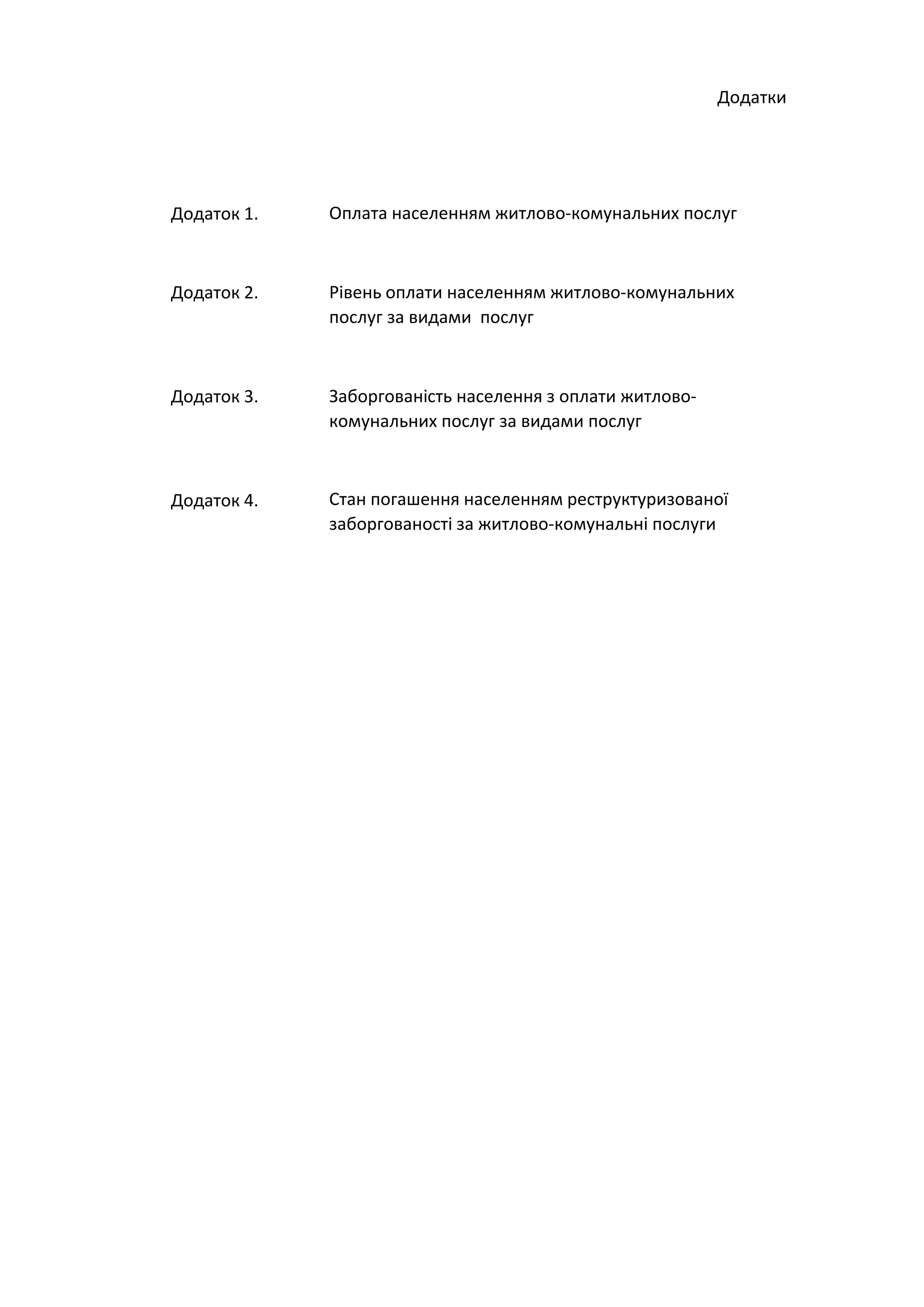 Додаток 1.
Додаток 2.
Додаток 3.
Додаток 4. Стан погашення населенням реструктуризованої
заборгованості за житлово-комунальні послуги
Додатки
Оплата населенням житлово-комунальних послуг
Рівень оплати населенням житлово-комунальних
послуг за видами послуг
Заборгованість населення з оплати житлово-
комунальних послуг за видами послуг
 