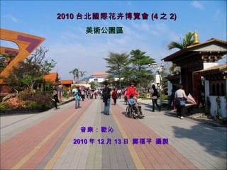 2010 台北國際花卉博覽會 (4 之 2) 美術公園區 音樂：歡沁 2010 年 12 月 13 日 鄭福平 攝製 