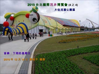 大佳河濱公園區 2010 台北國際 花卉 博覽會 (4 之 4) 音樂：下雨的星期日 2010 年 12 月 14 日 鄭福平 攝製 