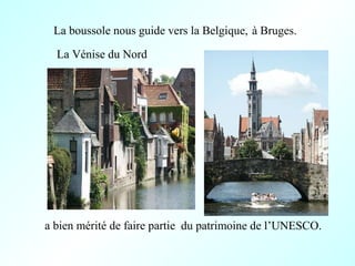 La boussole nous guide vers la Belgique,
a bien mérité de faire partie
La Vénise du Nord
à Bruges.
du patrimoine de l’UNES...