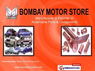 Manufacturer & Exporter of
                                Automobile Parts & Components




© Bombay Motor Store, All Rights Reserved


             www.bombaymotor.com
 