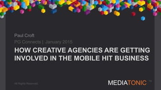 MEDIATONIC TM
HOW CREATIVE AGENCIES ARE GETTING
INVOLVED IN THE MOBILE HIT BUSINESS
Paul Croft
PG Connects | January 2015
All Rights Reserved
 