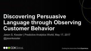 1
Jason S. Kessler | Predictive Analytics World, May 17, 2017
@jasonkessler
Discovering Persuasive
Language through Observing
Customer Behavior
 