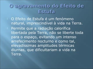  O Efeito de Estufa é um fenómeno
natural, imprescindível à vida na Terra.
 Permite que a radiação calorífica
libertada ...