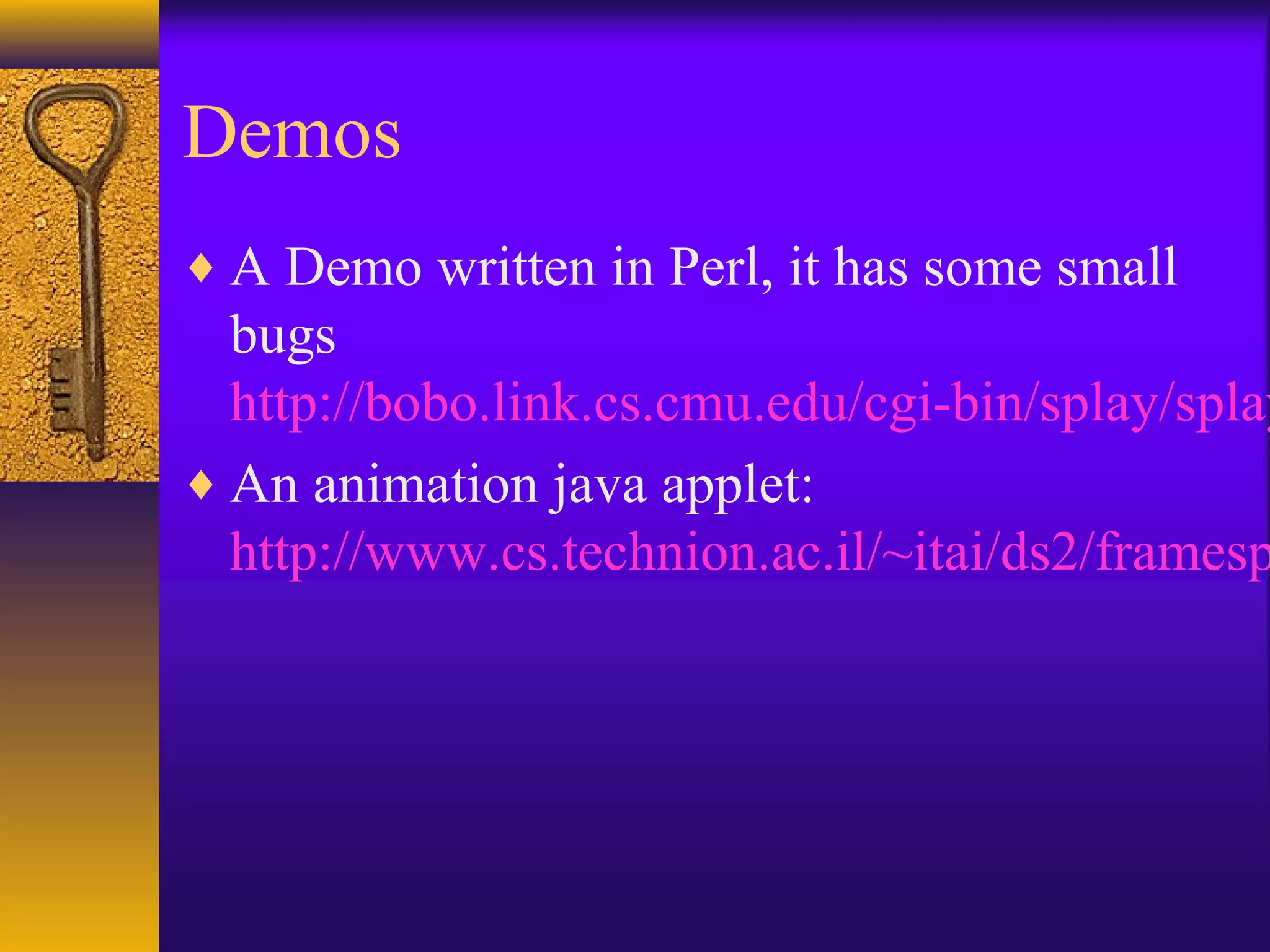 Demos
♦ A Demo written in Perl, it has some small
bugs
http://bobo.link.cs.cmu.edu/cgi-bin/splay/splay
♦ An animation java applet:
http://www.cs.technion.ac.il/~itai/ds2/framesp
 