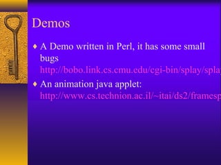 Demos
♦ A Demo written in Perl, it has some small
bugs
http://bobo.link.cs.cmu.edu/cgi-bin/splay/splay
♦ An animation java applet:
http://www.cs.technion.ac.il/~itai/ds2/framesp
 