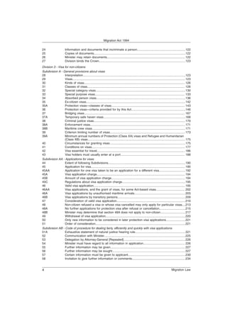 24 Information and documents that incriminate a person.........................................................122
25 Copies of documents............................................................................................................122
26 Minister may retain documents............................................................................................ 122
27 Division binds the Crown......................................................................................................123
Division 3 - Visa for non-citizens
Subdivision A - General provisions about visas
28 Interpretation.........................................................................................................................123
29 Visas..................................................................................................................................... 123
30 Kinds of visas....................................................................................................................... 126
31 Classes of visas................................................................................................................... 126
32 Special category visas..........................................................................................................130
33 Special purpose visas.......................................................................................................... 133
34 Absorbed person visas.........................................................................................................136
35 Ex-citizen visas.....................................................................................................................142
35A Protection visas—classes of visas....................................................................................... 143
36 Protection visas—criteria provided for by this Act................................................................146
37 Bridging visas....................................................................................................................... 167
37A Temporary safe haven visas.................................................................................................168
38 Criminal justice visas............................................................................................................170
38A Enforcement visas................................................................................................................ 171
38B Maritime crew visas..............................................................................................................171
39 Criterion limiting number of visas.........................................................................................173
39A Minimum annual numbers of Protection (Class XA) visas and Refugee and Humanitarian
(Class XB) visas................................................................................................................... 175
40 Circumstances for granting visas......................................................................................... 175
41 Conditions on visas.............................................................................................................. 177
42 Visa essential for travel........................................................................................................ 186
43 Visa holders must usually enter at a port............................................................................ 188
Subdivision AA - Applications for visas
44 Extent of following Subdivisions...........................................................................................190
45 Application for visa............................................................................................................... 190
45AA Application for one visa taken to be an application for a different visa...............................192
45A Visa application charge........................................................................................................ 194
45B Amount of visa application charge....................................................................................... 194
45C Regulations about visa application charge...........................................................................195
46 Valid visa application............................................................................................................ 195
46AA Visa applications, and the grant of visas, for some Act-based visas.................................. 202
46A Visa applications by unauthorised maritime arrivals............................................................203
46B Visa applications by transitory persons................................................................................209
47 Consideration of valid visa application.................................................................................210
48 Non-citizen refused a visa or whose visa cancelled may only apply for particular visas....213
48A No further applications for protection visa after refusal or cancellation...............................215
48B Minister may determine that section 48A does not apply to non-citizen............................. 217
49 Withdrawal of visa application..............................................................................................220
50 Only new information to be considered in later protection visa applications.......................221
51 Order of consideration..........................................................................................................221
Subdivision AB - Code of procedure for dealing fairly, efficiently and quickly with visa applications
51A Exhaustive statement of natural justice hearing rule........................................................... 221
52 Communication with Minister................................................................................................225
53 Delegation by Attorney-General [Repealed].........................................................................226
54 Minister must have regard to all information in application................................................. 226
55 Further information may be given........................................................................................ 227
56 Further information may be sought...................................................................................... 227
57 Certain information must be given to applicant....................................................................230
58 Invitation to give further information or comments...............................................................234
Migration Act 1994
Migration Law
4
 