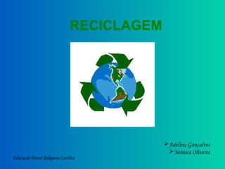 Educação Moral Religiosa Católica
Adelina Gonçalves
Mónica Oliveira
RECICLAGEM
 